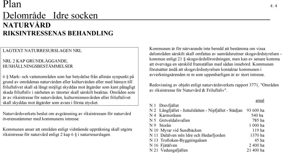 beaktas. Områden som är av riksintresse för naturvården, kulturminnesvården eller friluftslivet skall skyddas mot åtgärder som avses i första stycket.