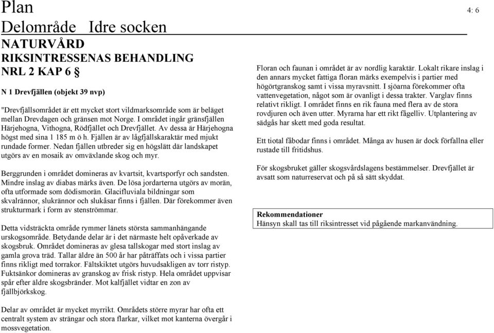 Nedan fjällen utbreder sig en högslätt där landskapet utgörs av en mosaik av omväxlande skog och myr. Berggrunden i området domineras av kvartsit, kvartsporfyr och sandsten.