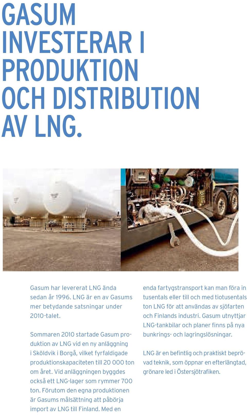 Vid anläggningen byggdes också ett LNG-lager som rymmer 700 ton. Förutom den egna produktionen är Gasums målsättning att påbörja import av LNG till Finland.