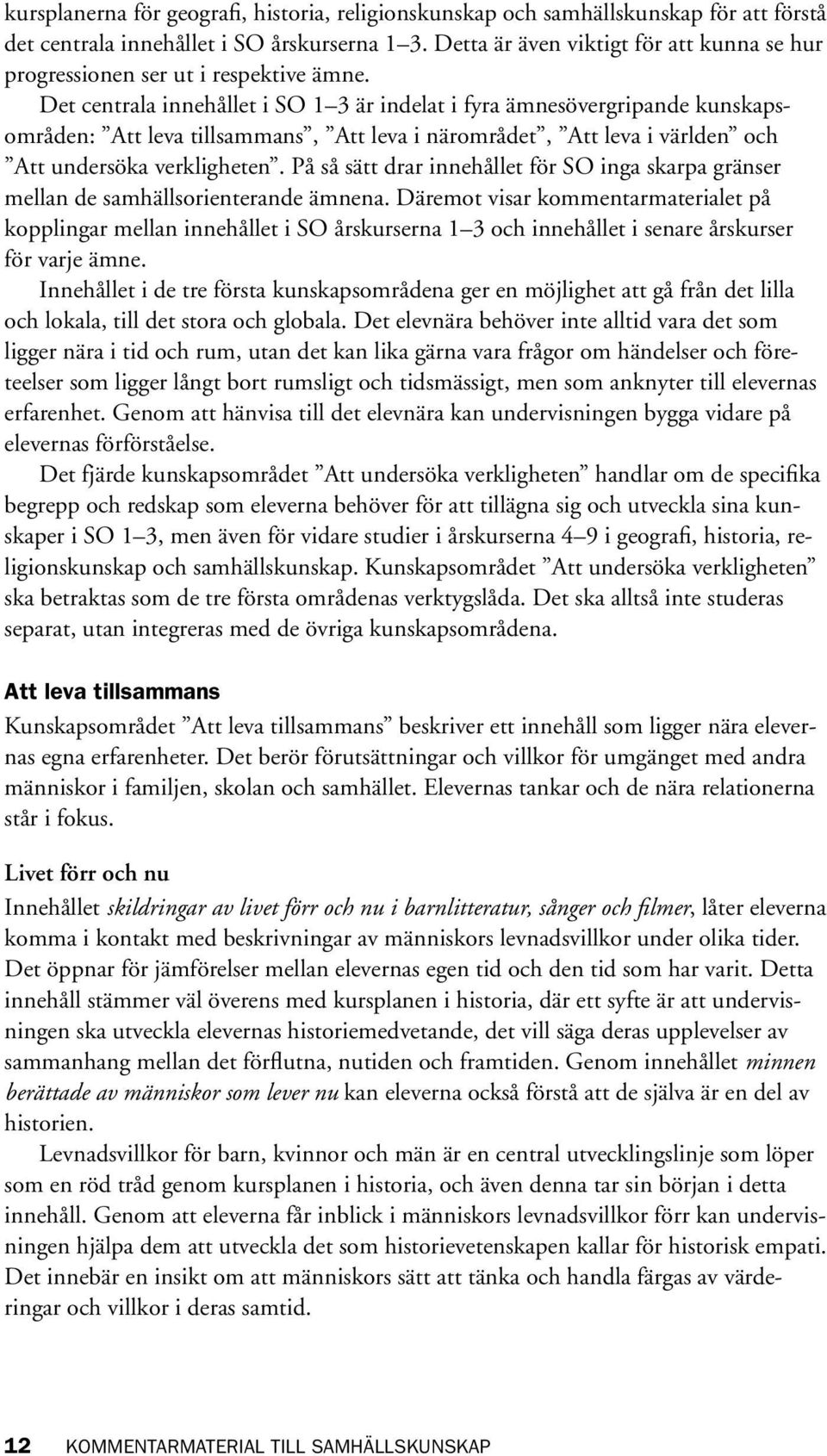 Det centrala innehållet i SO 1 3 är indelat i fyra ämnesövergripande kunskapsområden: Att leva tillsammans, Att leva i närområdet, Att leva i världen och Att undersöka verkligheten.