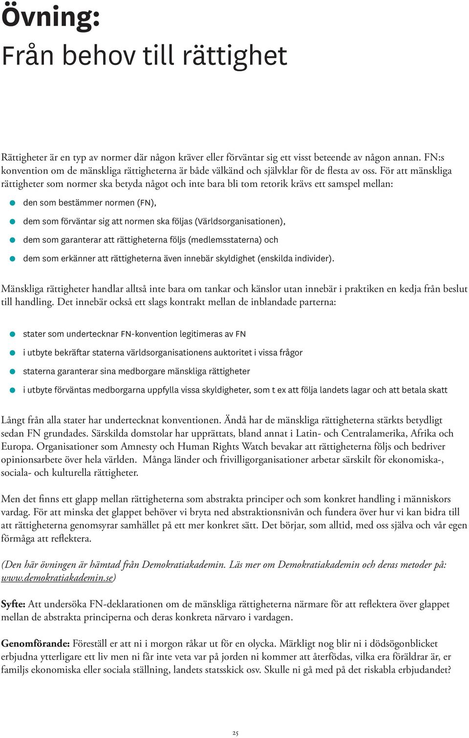 För att mänskliga rättigheter som normer ska betyda något och inte bara bli tom retorik krävs ett samspel mellan: den som bestämmer normen (FN), dem som förväntar sig att normen ska följas