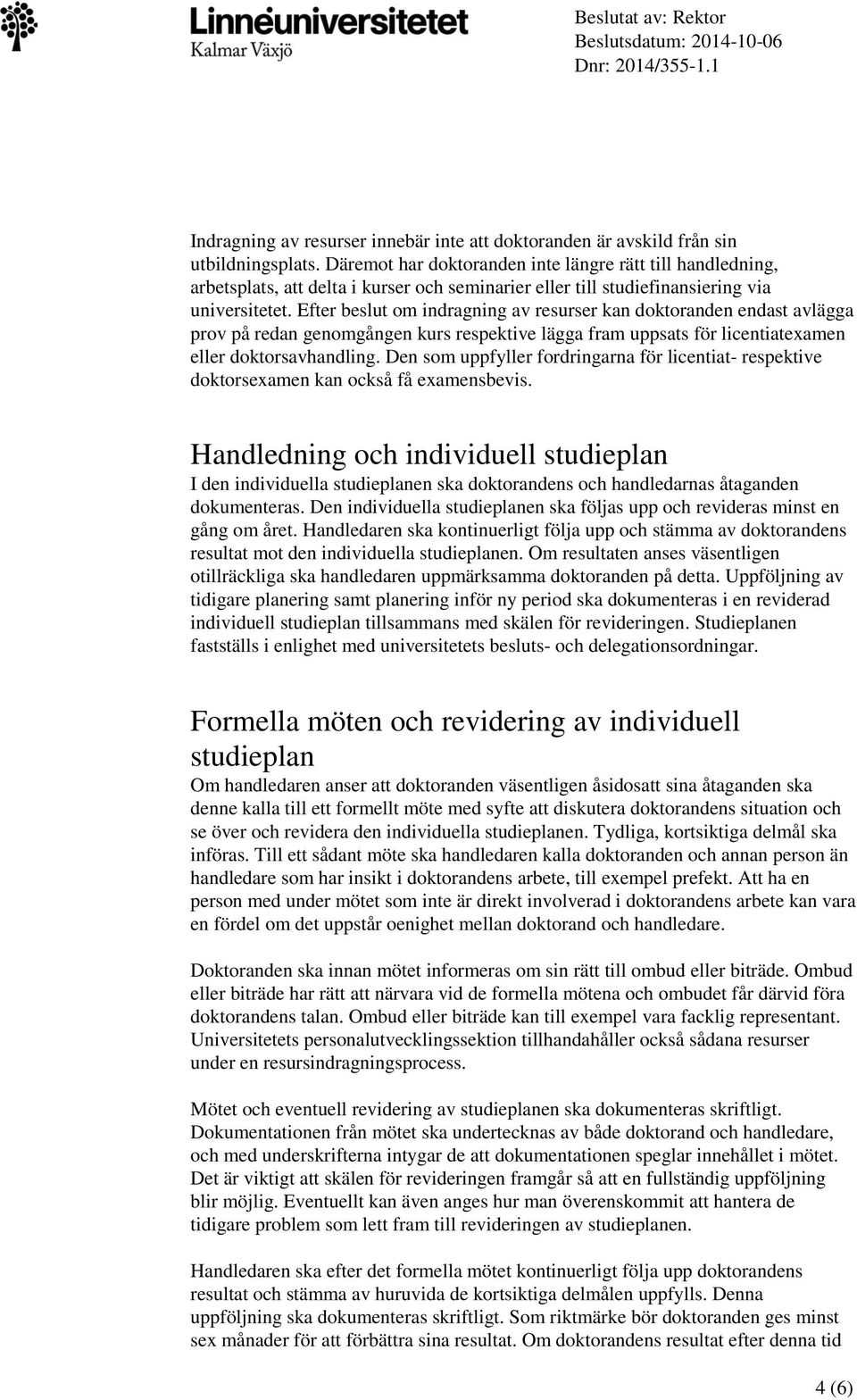 Efter beslut om indragning av resurser kan doktoranden endast avlägga prov på redan genomgången kurs respektive lägga fram uppsats för licentiatexamen eller doktorsavhandling.