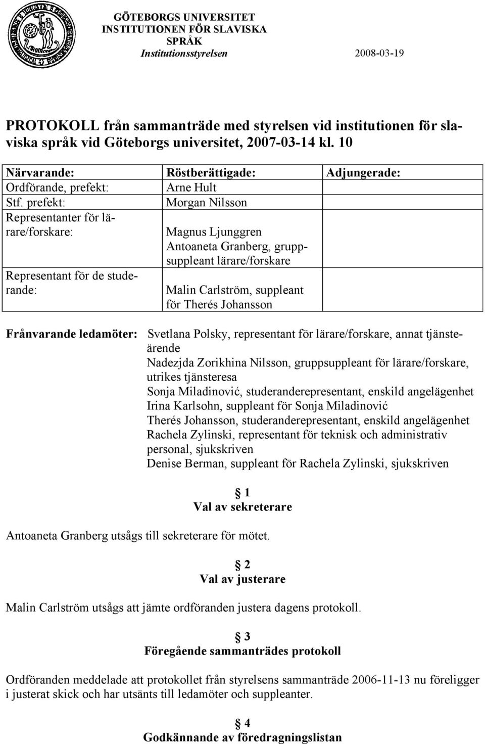 Johansson Frånvarande ledamöter: Svetlana Polsky, representant för lärare/forskare, annat tjänsteärende Nadezjda Zorikhina Nilsson, gruppsuppleant för lärare/forskare, utrikes tjänsteresa Sonja