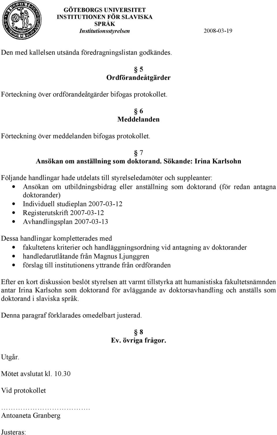 Sökande: Irina Karlsohn Följande handlingar hade utdelats till styrelseledamöter och suppleanter: Ansökan om utbildningsbidrag eller anställning som doktorand (för redan antagna doktorander)