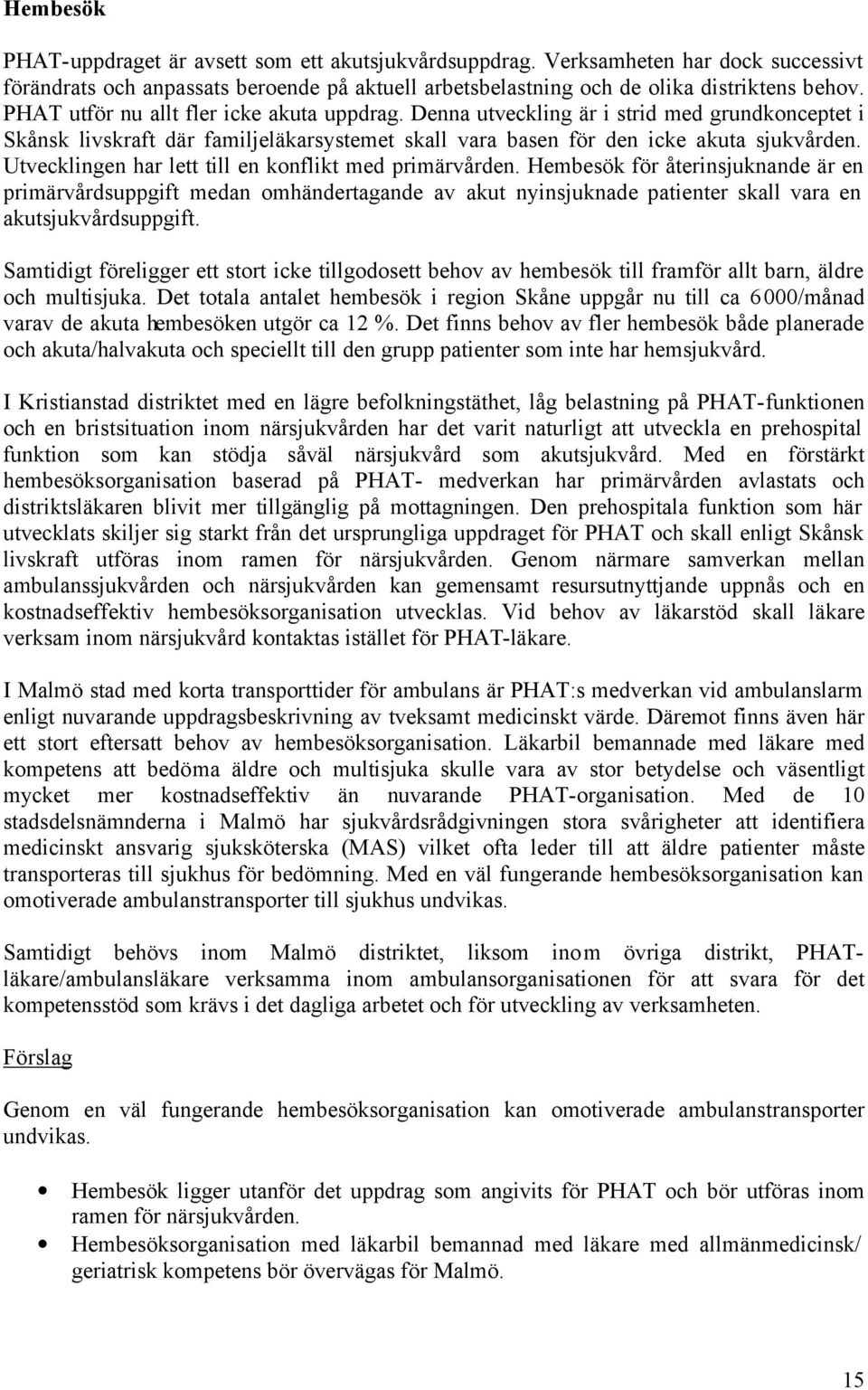 Utvecklingen har lett till en konflikt med primärvården. Hembesök för återinsjuknande är en primärvårdsuppgift medan omhändertagande av akut nyinsjuknade patienter skall vara en akutsjukvårdsuppgift.