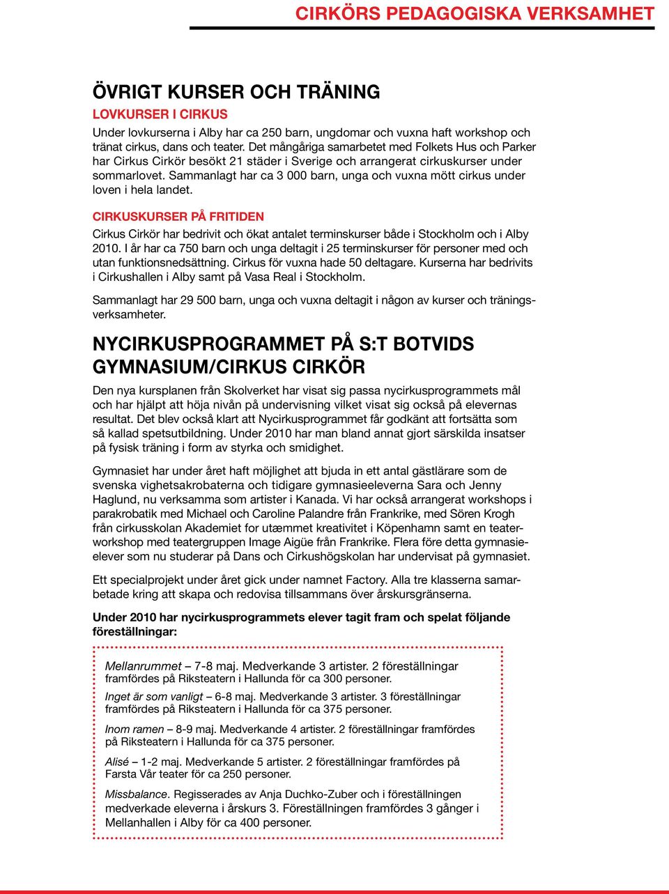 Sammanlagt har ca 3 000 barn, unga och vuxna mött cirkus under loven i hela landet. Cirkuskurser på fritiden Cirkus Cirkör har bedrivit och ökat antalet terminskurser både i Stockholm och i Alby 2010.