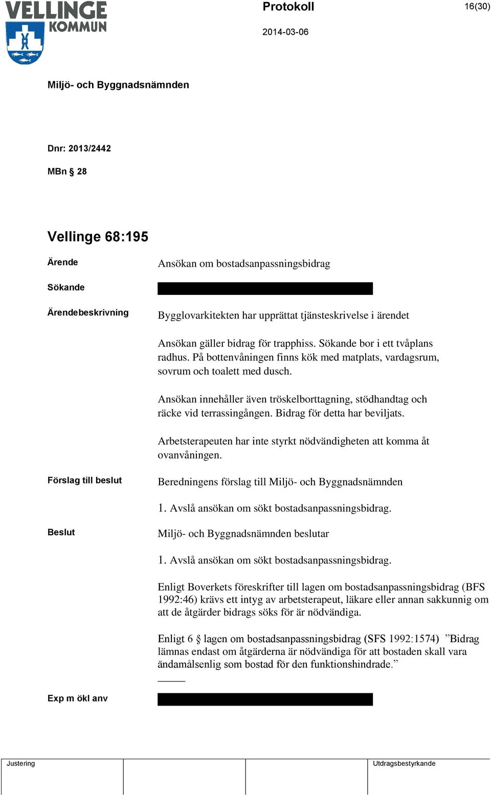 Ansökan innehåller även tröskelborttagning, stödhandtag och räcke vid terrassingången. Bidrag för detta har beviljats. Arbetsterapeuten har inte styrkt nödvändigheten att komma åt ovanvåningen.