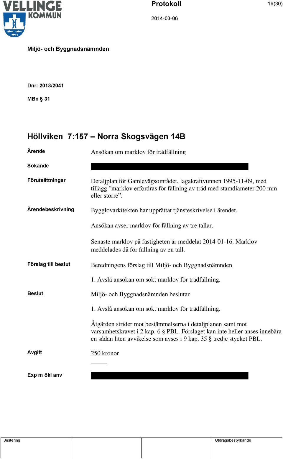 Ansökan avser marklov för fällning av tre tallar. Senaste marklov på fastigheten är meddelat 2014-01-16. Marklov meddelades då för fällning av en tall. Förslag till beslut Beredningens förslag till 1.