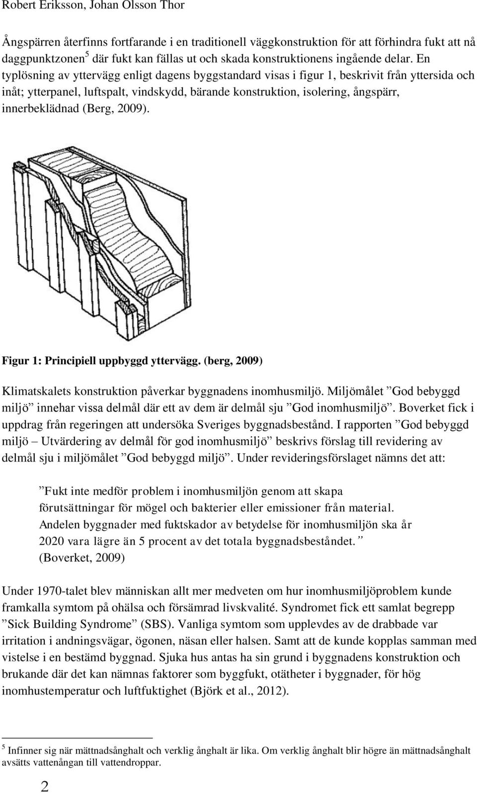 En typlösning av yttervägg enligt dagens byggstandard visas i figur 1, beskrivit från yttersida och inåt; ytterpanel, luftspalt, vindskydd, bärande konstruktion, isolering, ångspärr, innerbeklädnad