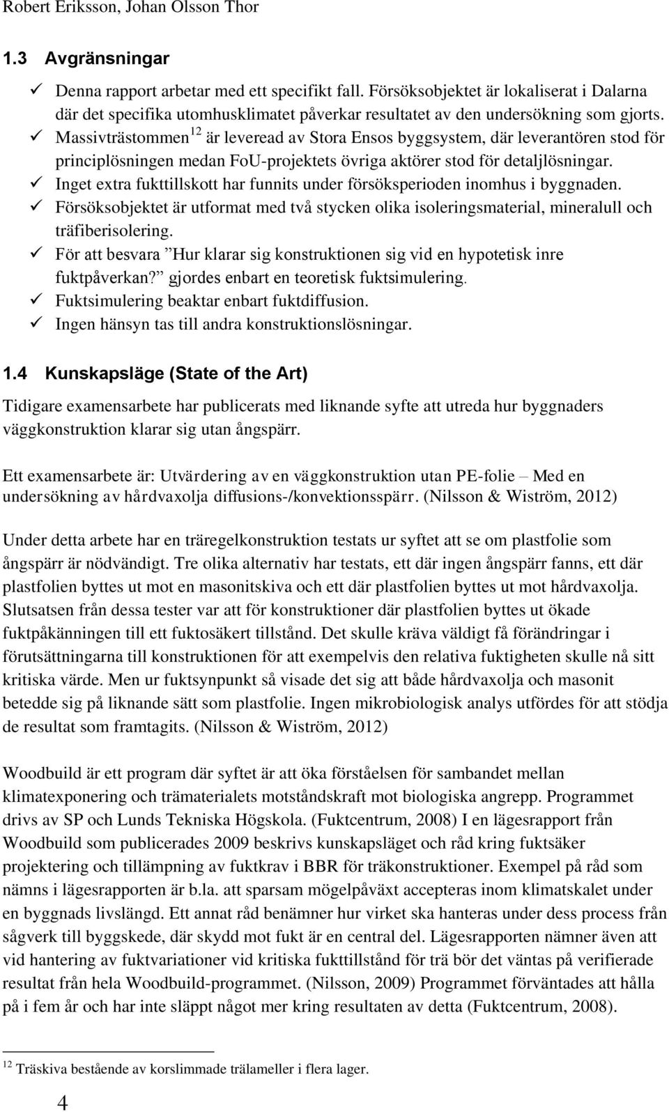 Massivträstommen 12 är leveread av Stora Ensos byggsystem, där leverantören stod för principlösningen medan FoU-projektets övriga aktörer stod för detaljlösningar.