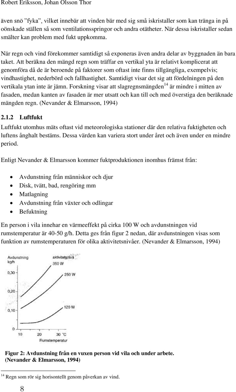 Att beräkna den mängd regn som träffar en vertikal yta är relativt komplicerat att genomföra då de är beroende på faktorer som oftast inte finns tillgängliga, exempelvis; vindhastighet, nederbörd och