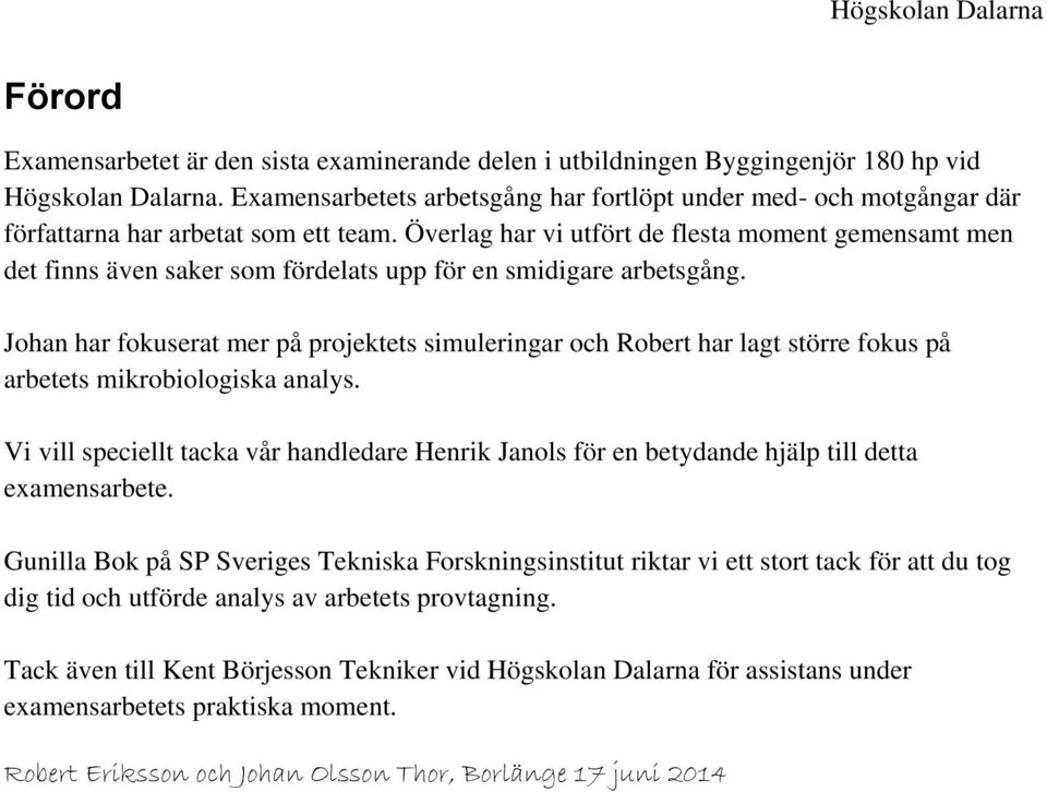 Överlag har vi utfört de flesta moment gemensamt men det finns även saker som fördelats upp för en smidigare arbetsgång.