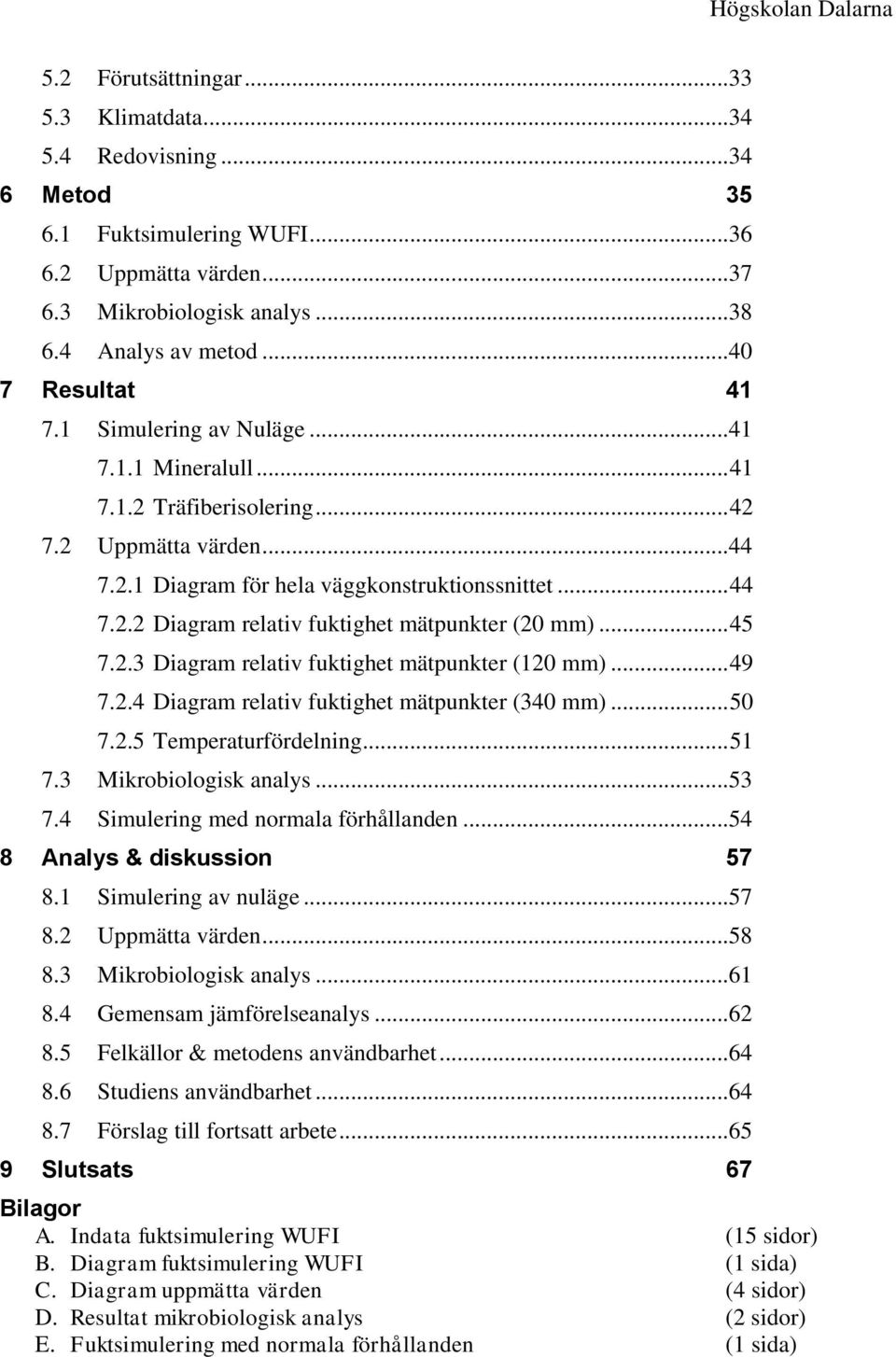 .. 45 7.2.3 Diagram relativ fuktighet mätpunkter (120 mm)... 49 7.2.4 Diagram relativ fuktighet mätpunkter (340 mm)... 50 7.2.5 Temperaturfördelning... 51 7.3 Mikrobiologisk analys...53 7.