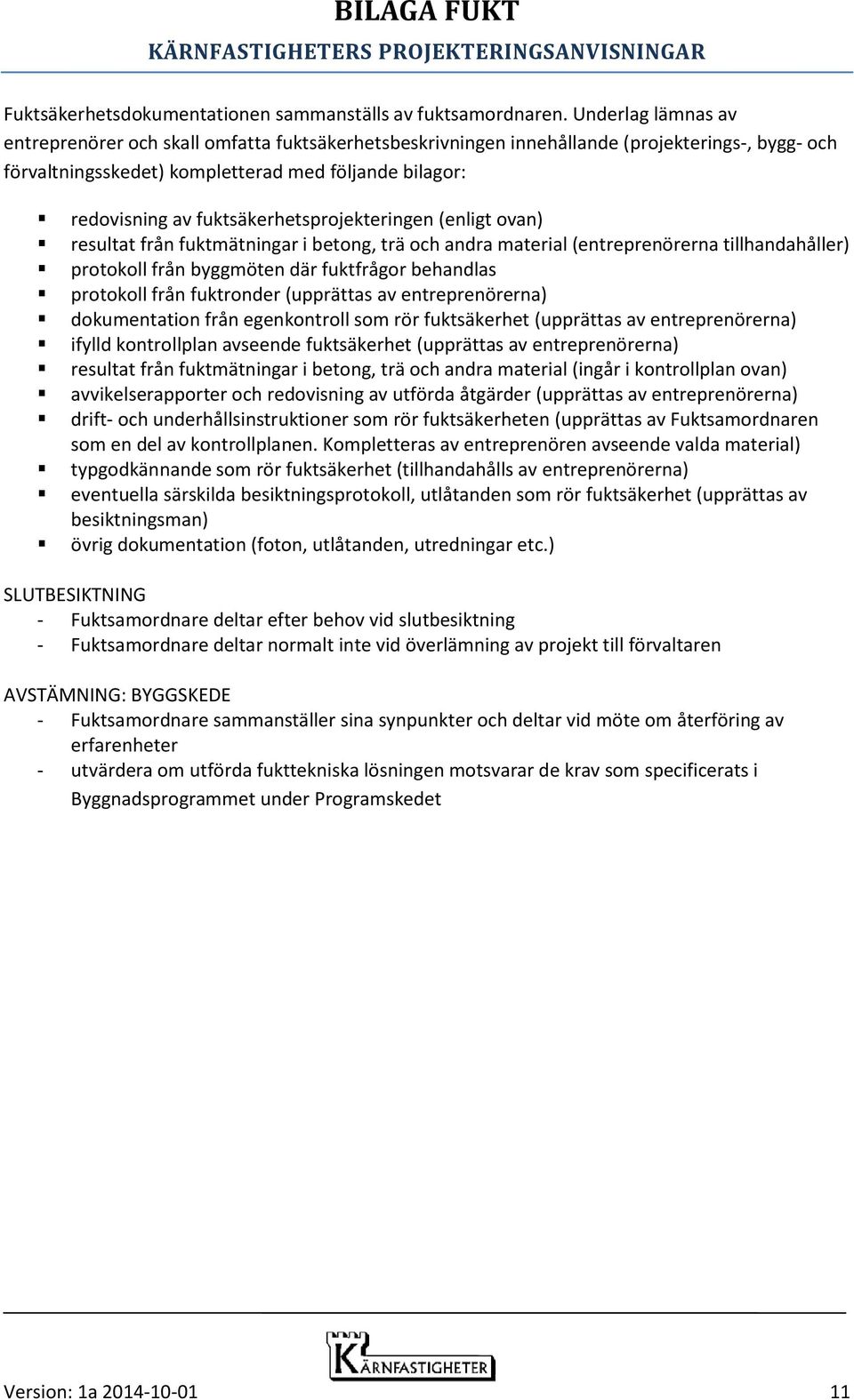 fuktsäkerhetsprojekteringen (enligt ovan) resultat från fuktmätningar i betong, trä och andra material (entreprenörerna tillhandahåller) protokoll från byggmöten där fuktfrågor behandlas protokoll