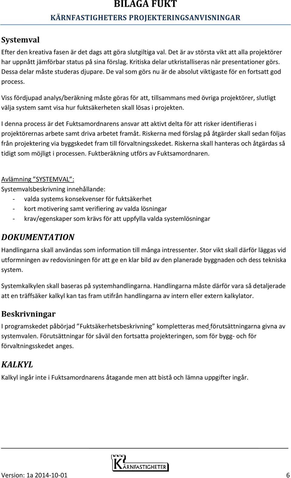 Viss fördjupad analys/beräkning måste göras för att, tillsammans med övriga projektörer, slutligt välja system samt visa hur fuktsäkerheten skall lösas i projekten.