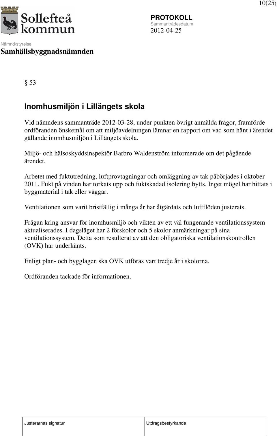 Arbetet med fuktutredning, luftprovtagningar och omläggning av tak påbörjades i oktober 2011. Fukt på vinden har torkats upp och fuktskadad isolering bytts.