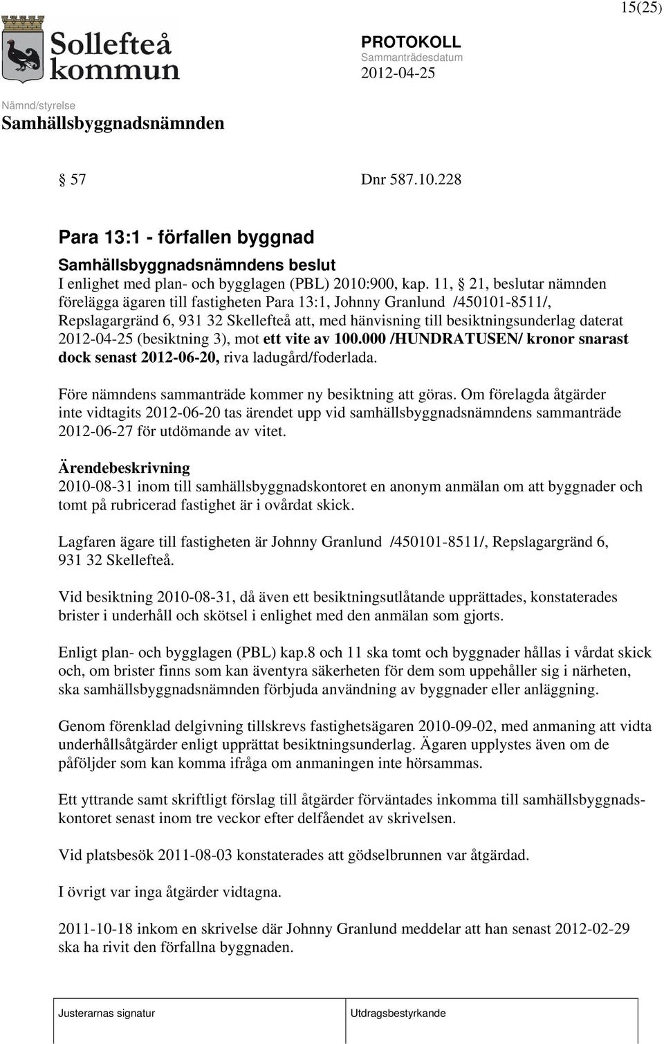 (besiktning 3), mot ett vite av 100.000 /HUNDRATUSEN/ kronor snarast dock senast 2012-06-20, riva ladugård/foderlada. Före nämndens sammanträde kommer ny besiktning att göras.