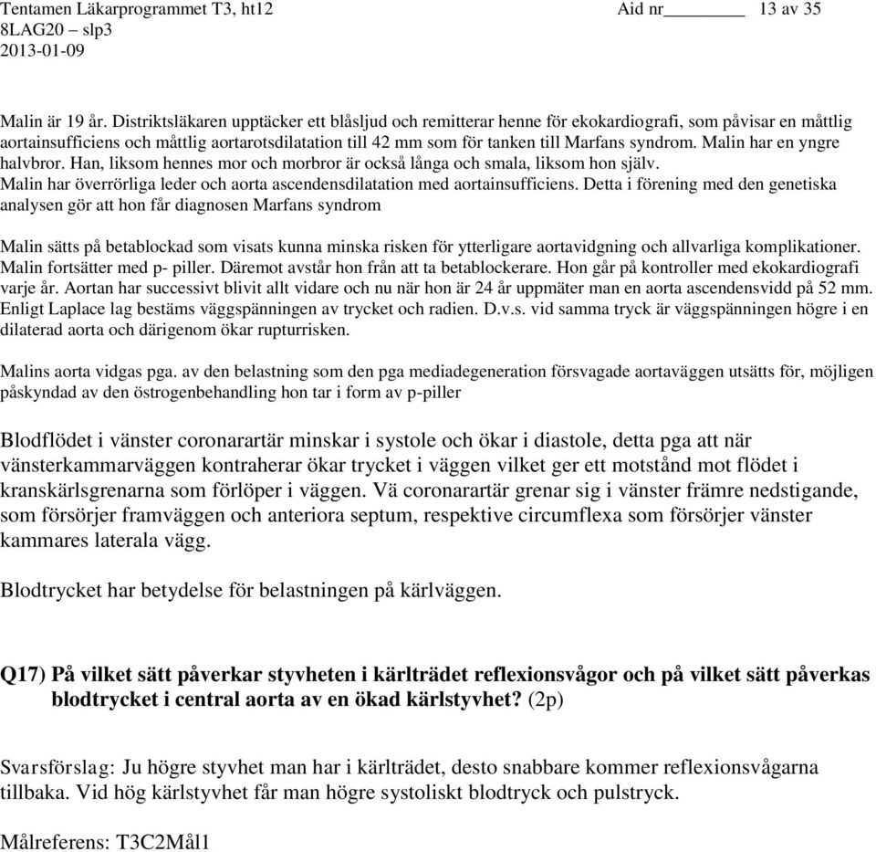 syndrom. Malin har en yngre halvbror. Han, liksom hennes mor och morbror är också långa och smala, liksom hon själv. Malin har överrörliga leder och aorta ascendensdilatation med aortainsufficiens.