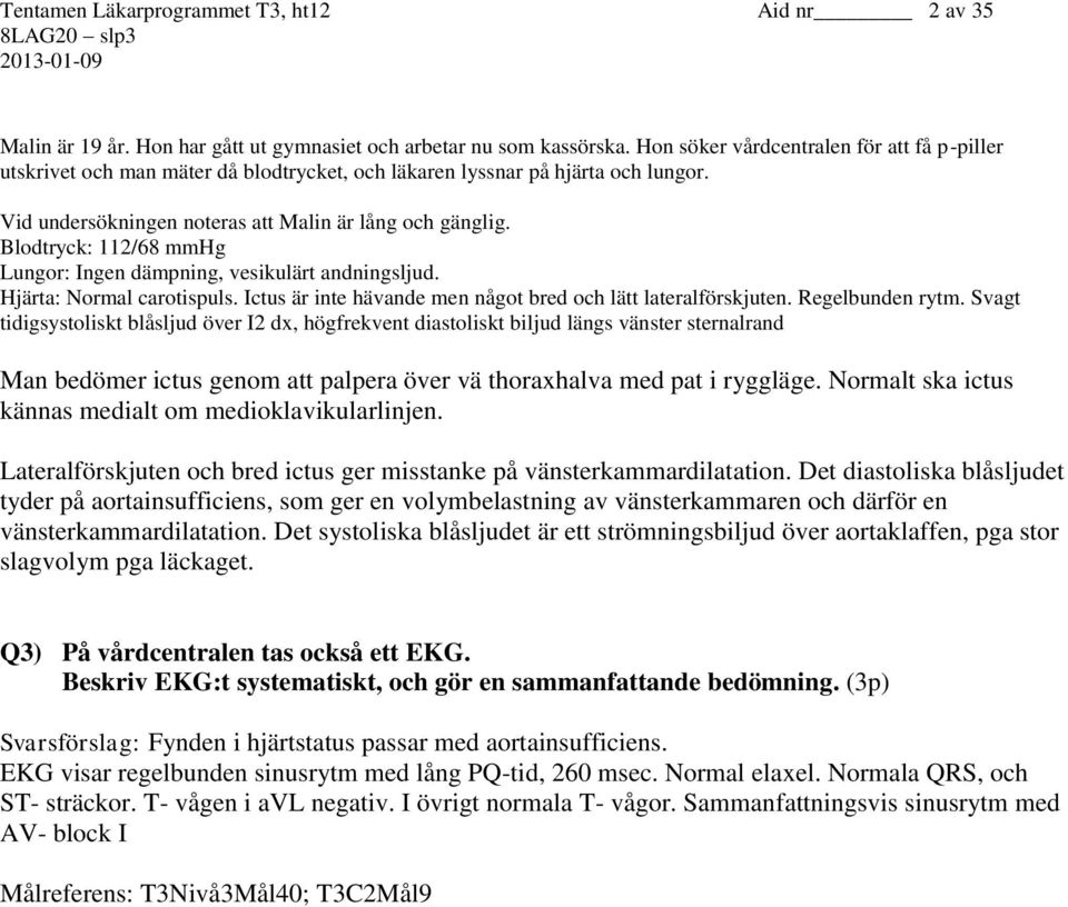 Blodtryck: 112/68 mmhg Lungor: Ingen dämpning, vesikulärt andningsljud. Hjärta: Normal carotispuls. Ictus är inte hävande men något bred och lätt lateralförskjuten. Regelbunden rytm.