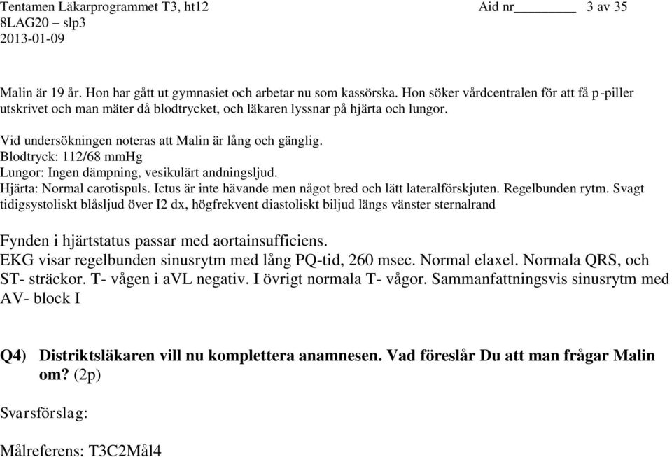 Blodtryck: 112/68 mmhg Lungor: Ingen dämpning, vesikulärt andningsljud. Hjärta: Normal carotispuls. Ictus är inte hävande men något bred och lätt lateralförskjuten. Regelbunden rytm.