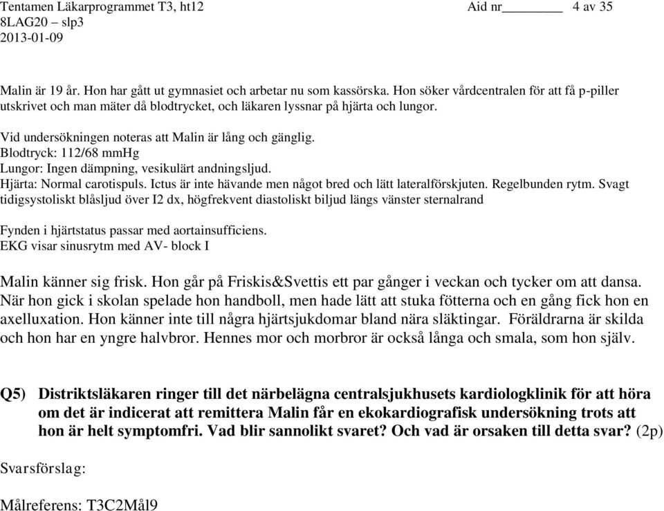 Blodtryck: 112/68 mmhg Lungor: Ingen dämpning, vesikulärt andningsljud. Hjärta: Normal carotispuls. Ictus är inte hävande men något bred och lätt lateralförskjuten. Regelbunden rytm.