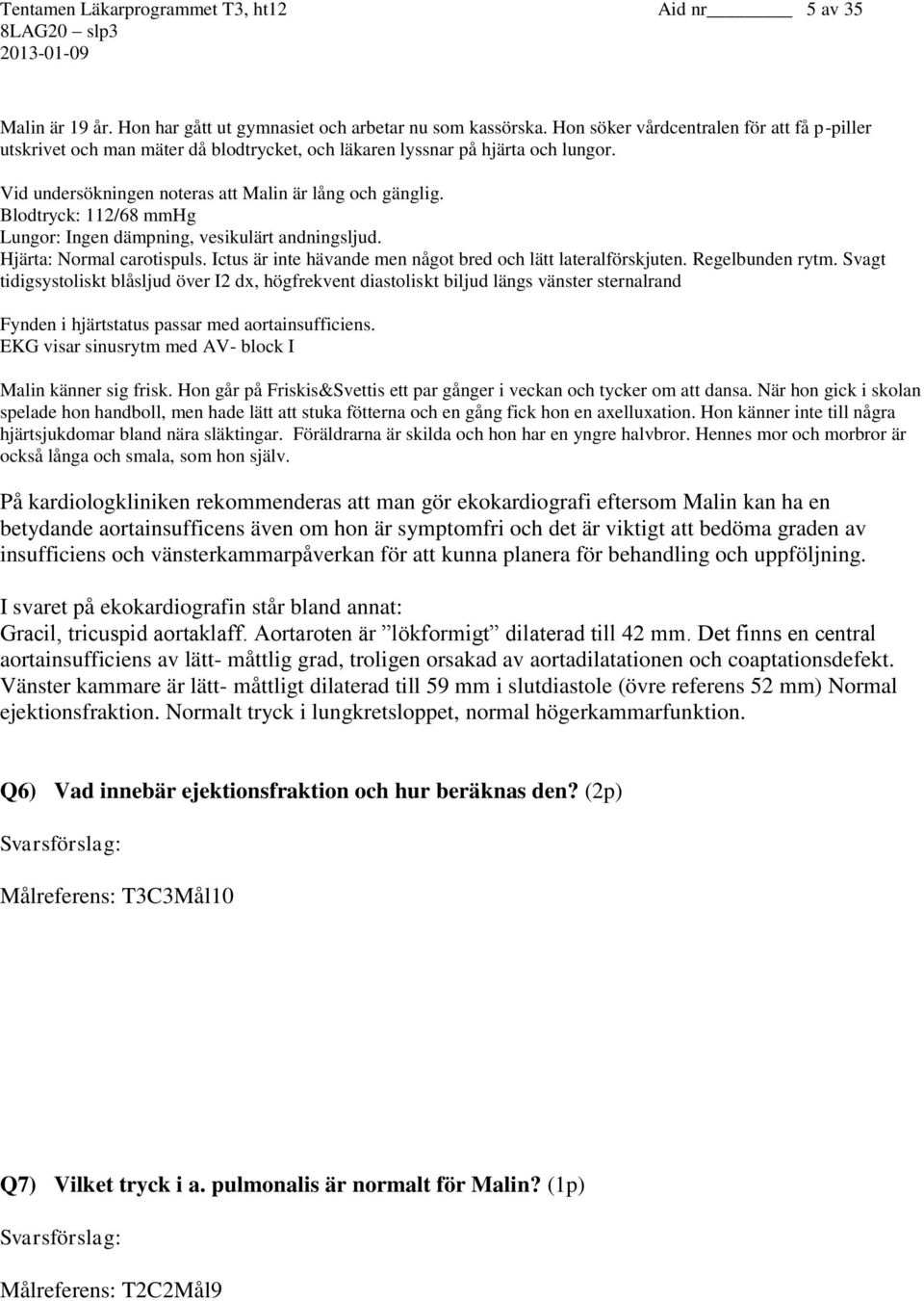 Blodtryck: 112/68 mmhg Lungor: Ingen dämpning, vesikulärt andningsljud. Hjärta: Normal carotispuls. Ictus är inte hävande men något bred och lätt lateralförskjuten. Regelbunden rytm.