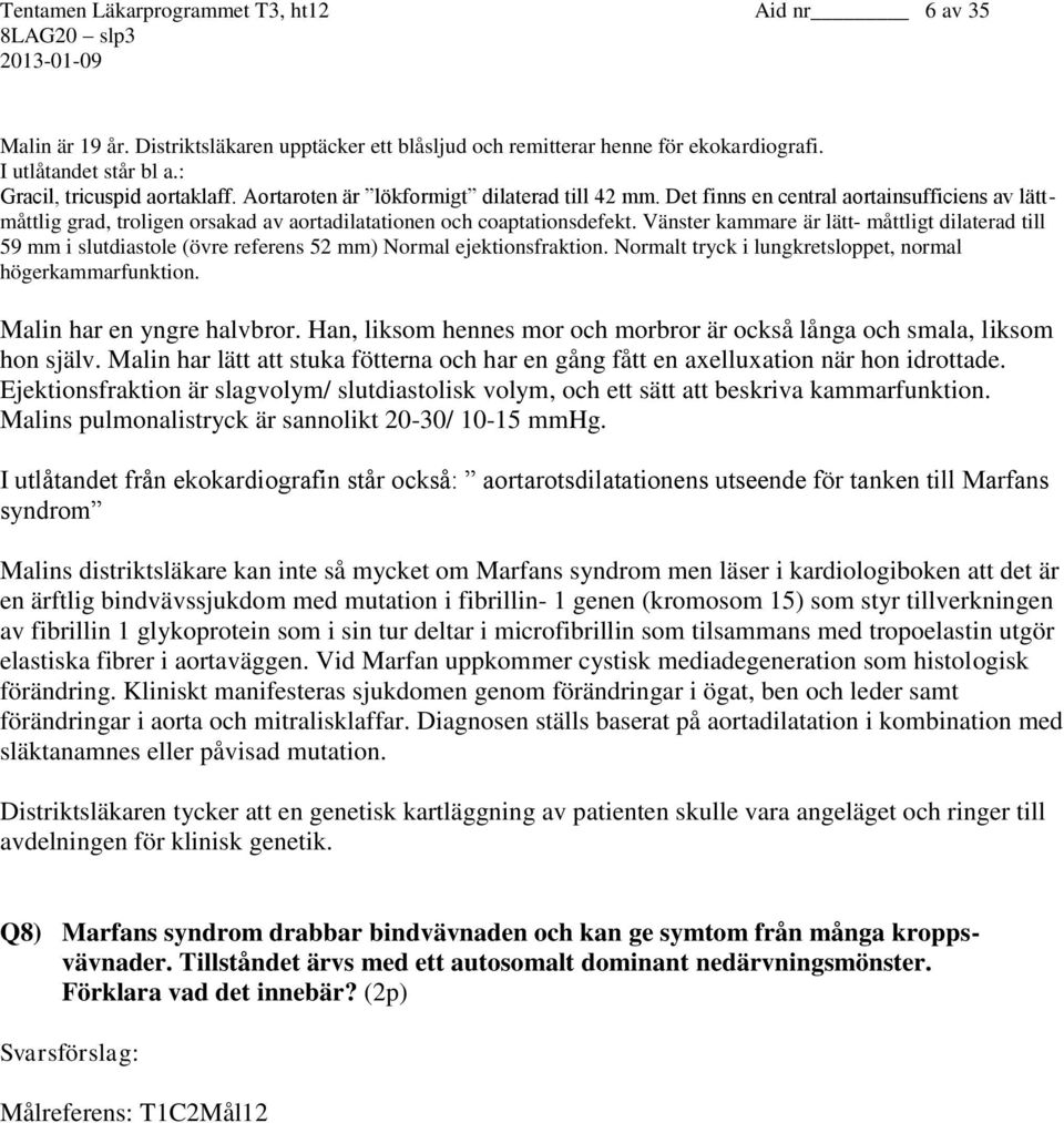 Vänster kammare är lätt- måttligt dilaterad till 59 mm i slutdiastole (övre referens 52 mm) Normal ejektionsfraktion. Normalt tryck i lungkretsloppet, normal högerkammarfunktion.