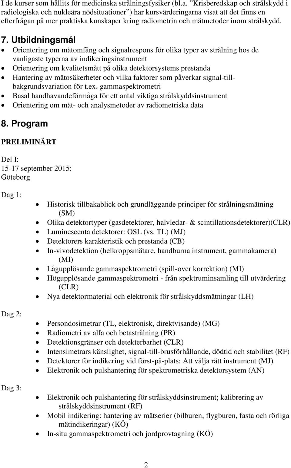 Krisberedskap och strålskydd i radiologiska och nukleära nödsituationer ) har kursvärderingarna visat att det finns en efterfrågan på mer praktiska kunskaper kring radiometrin och mätmetoder inom