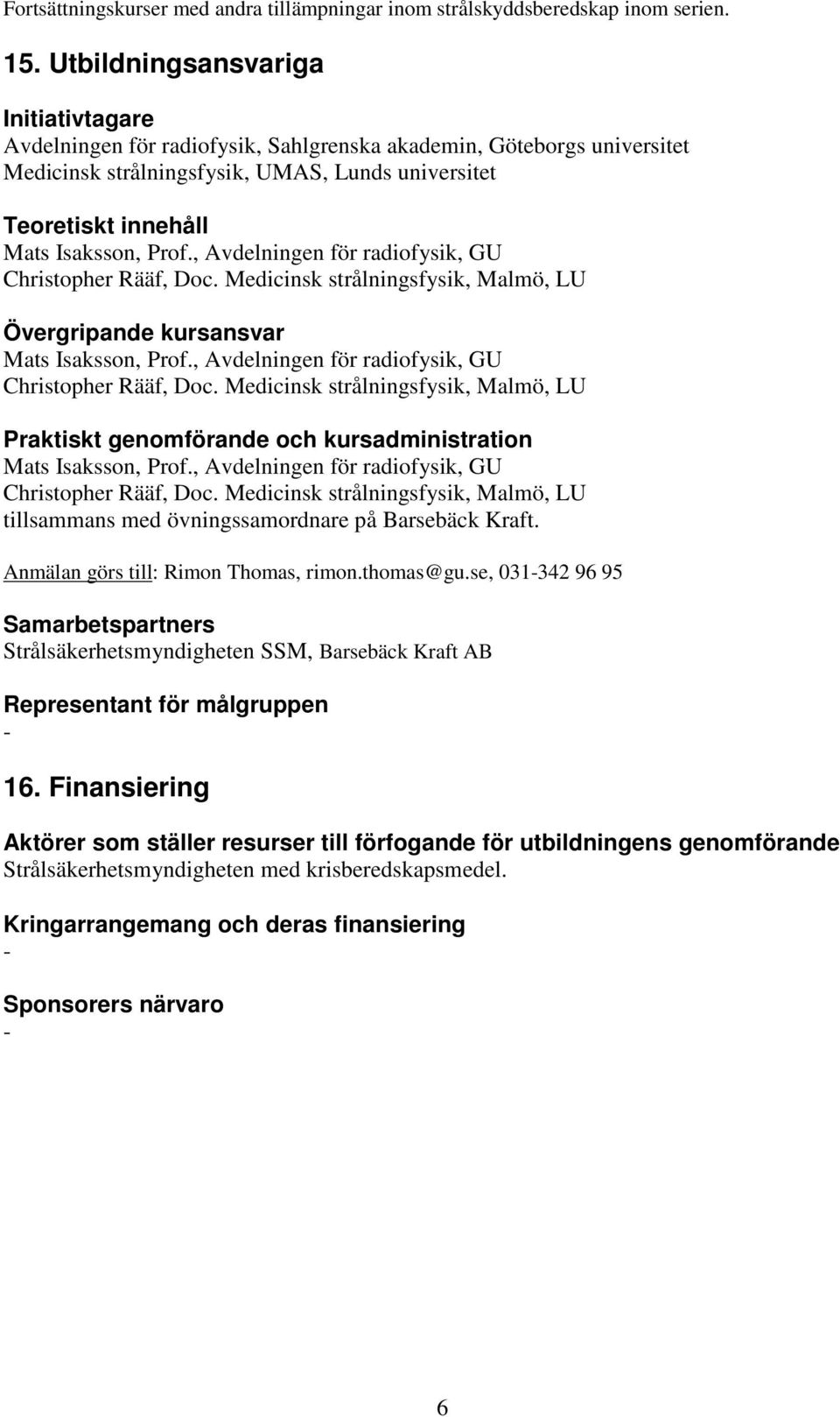 , Avdelningen för radiofysik, GU Christopher Rääf, Doc. Medicinsk strålningsfysik, Malmö, LU Övergripande kursansvar Mats Isaksson, Prof., Avdelningen för radiofysik, GU Christopher Rääf, Doc. Medicinsk strålningsfysik, Malmö, LU Praktiskt genomförande och kursadministration Mats Isaksson, Prof.