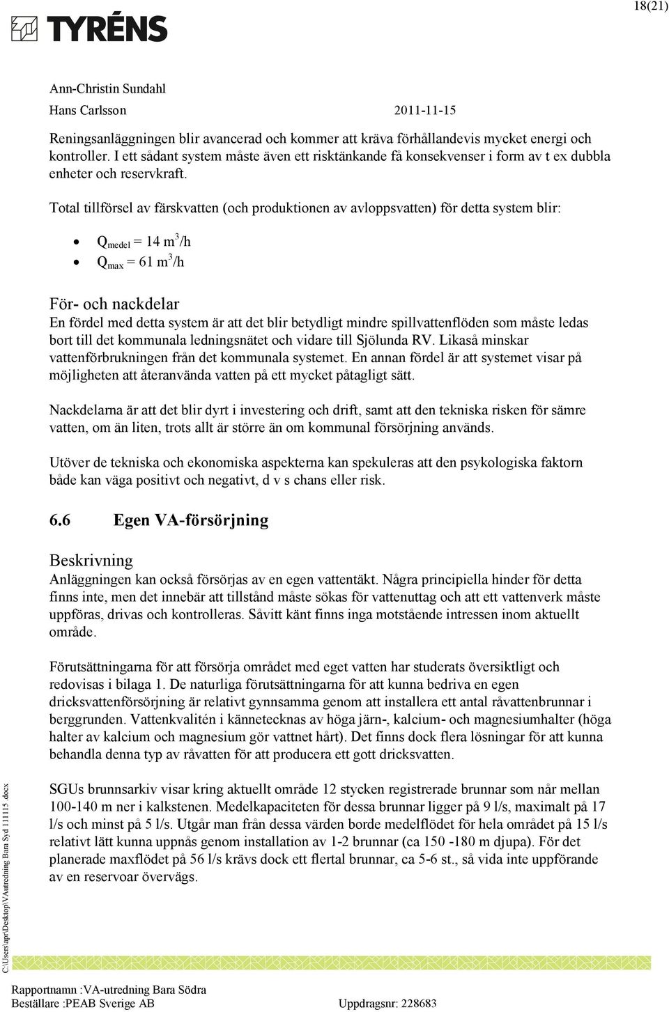 Total tillförsel av färskvatten (och produktionen av avloppsvatten) för detta system blir: Q medel = 14 m 3 /h Q max = 61 m 3 /h För- och nackdelar En fördel med detta system är att det blir