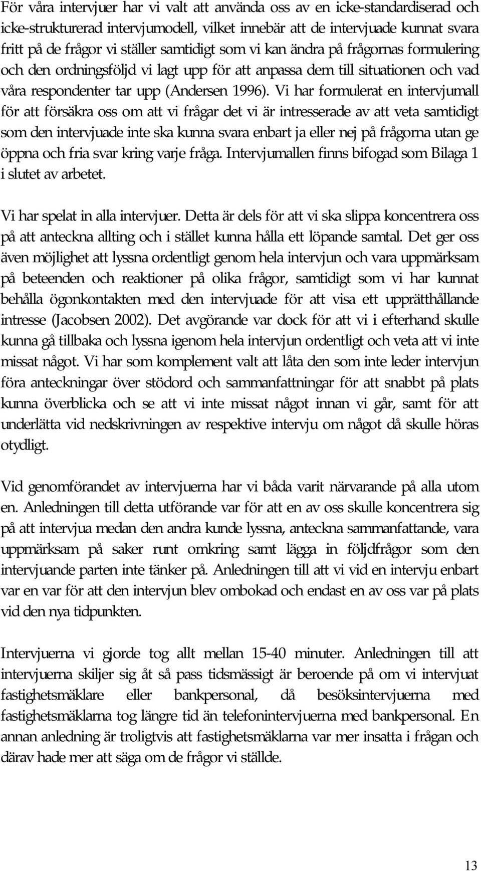 Vi har formulerat en intervjumall för att försäkra oss om att vi frågar det vi är intresserade av att veta samtidigt som den intervjuade inte ska kunna svara enbart ja eller nej på frågorna utan ge