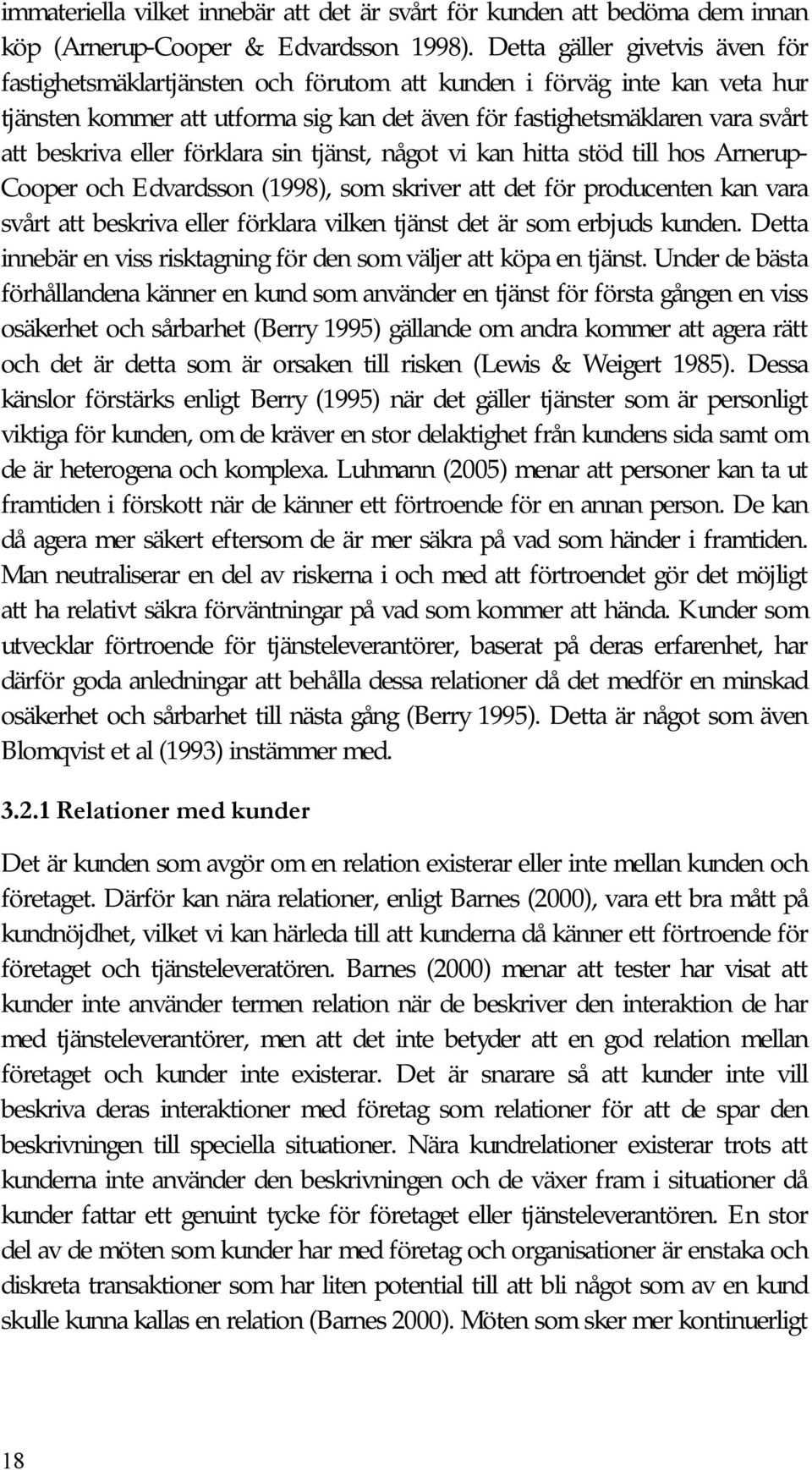 eller förklara sin tjänst, något vi kan hitta stöd till hos Arnerup- Cooper och Edvardsson (1998), som skriver att det för producenten kan vara svårt att beskriva eller förklara vilken tjänst det är