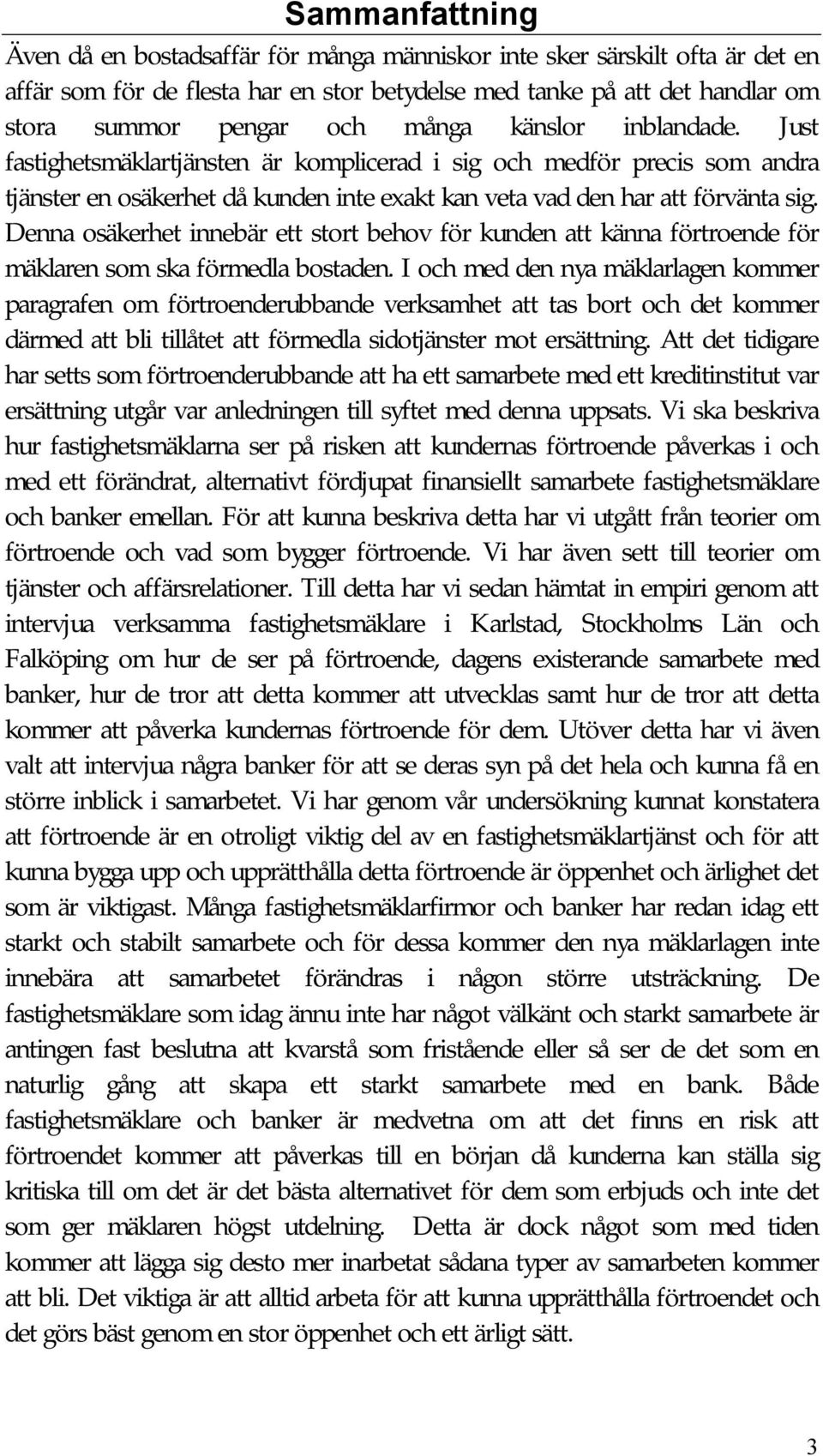 Denna osäkerhet innebär ett stort behov för kunden att känna förtroende för mäklaren som ska förmedla bostaden.