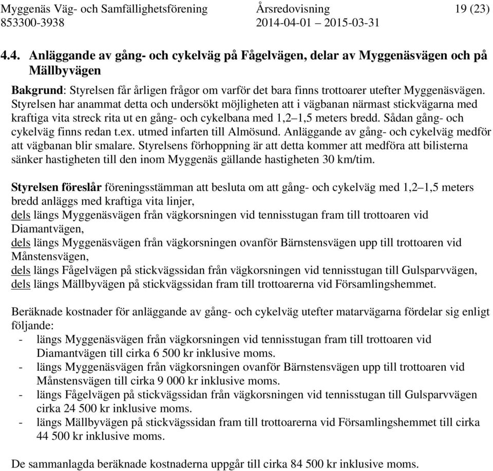 Styrelsen har anammat detta och undersökt möjligheten att i vägbanan närmast stickvägarna med kraftiga vita streck rita ut en gång- och cykelbana med 1,2 1,5 meters bredd.