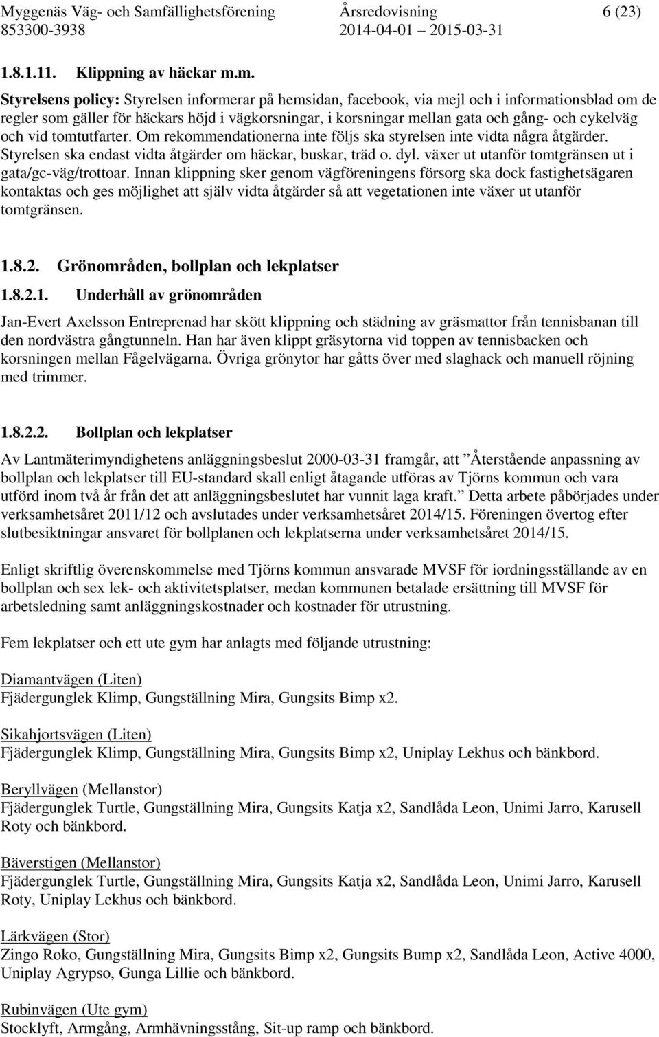 m. Styrelsens policy: Styrelsen informerar på hemsidan, facebook, via mejl och i informationsblad om de regler som gäller för häckars höjd i vägkorsningar, i korsningar mellan gata och gång- och