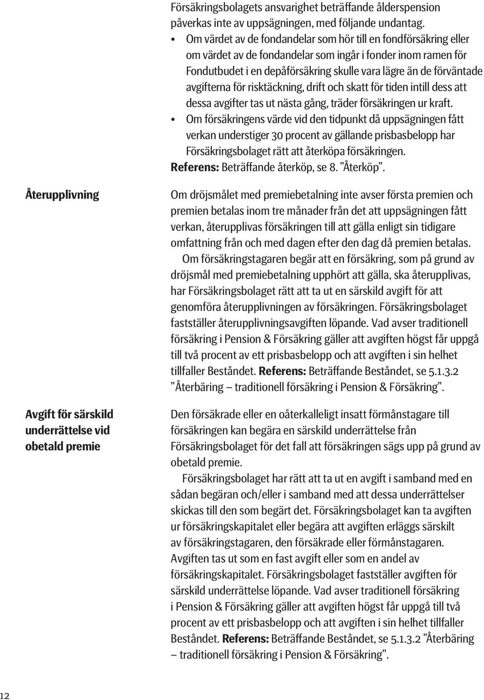 dessa avgifter tas ut nästa gång, träder försäkringen ur kraft. verkan understiger 30 procent av gällande prisbasbelopp har Försäkringsbolaget rätt att återköpa försäkringen.