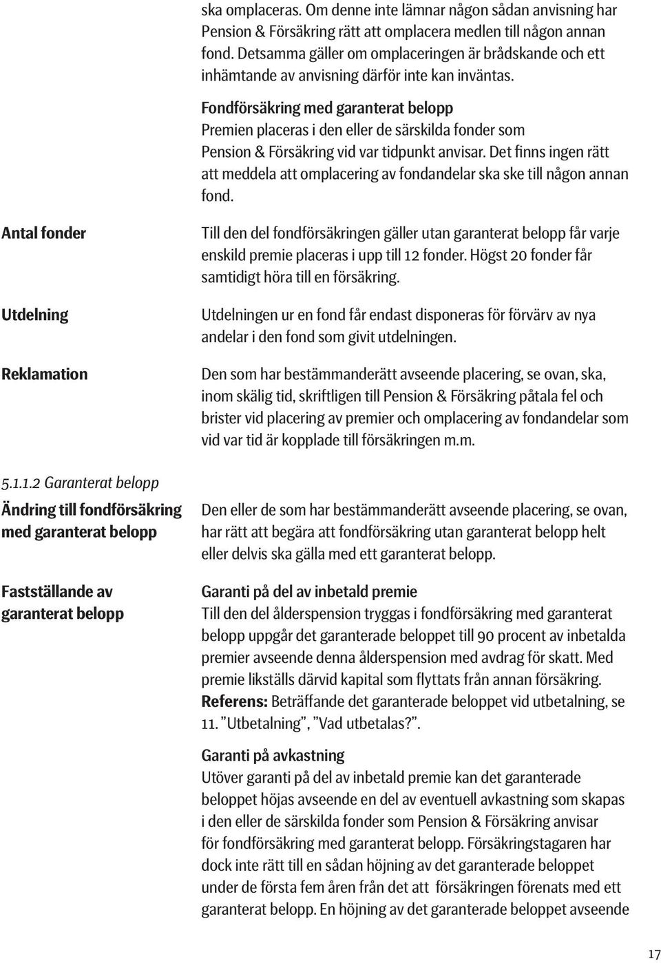 Fondförsäkring med garanterat belopp Premien placeras i den eller de särskilda fonder som Pension & Försäkring vid var tidpunkt anvisar.