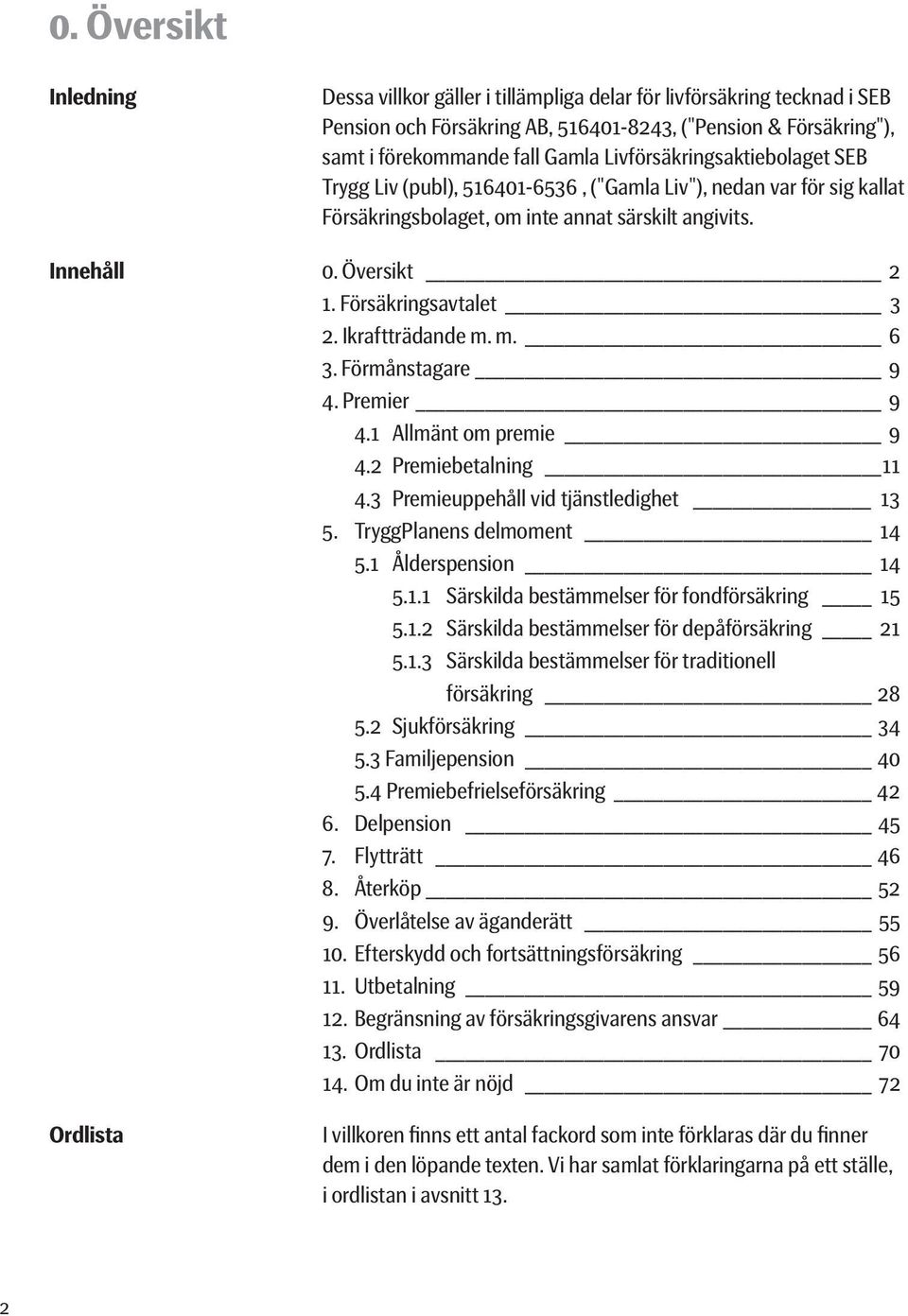 Försäkringsavtalet 3 2. Ikraftträdande m. m. 6 3. Förmånstagare 9 4. Premier 9 4.1 Allmänt om premie 9 4.2 Premiebetalning 11 4.3 Premieuppehåll vid tjänstledighet 13 5. TryggPlanens delmoment 14 5.