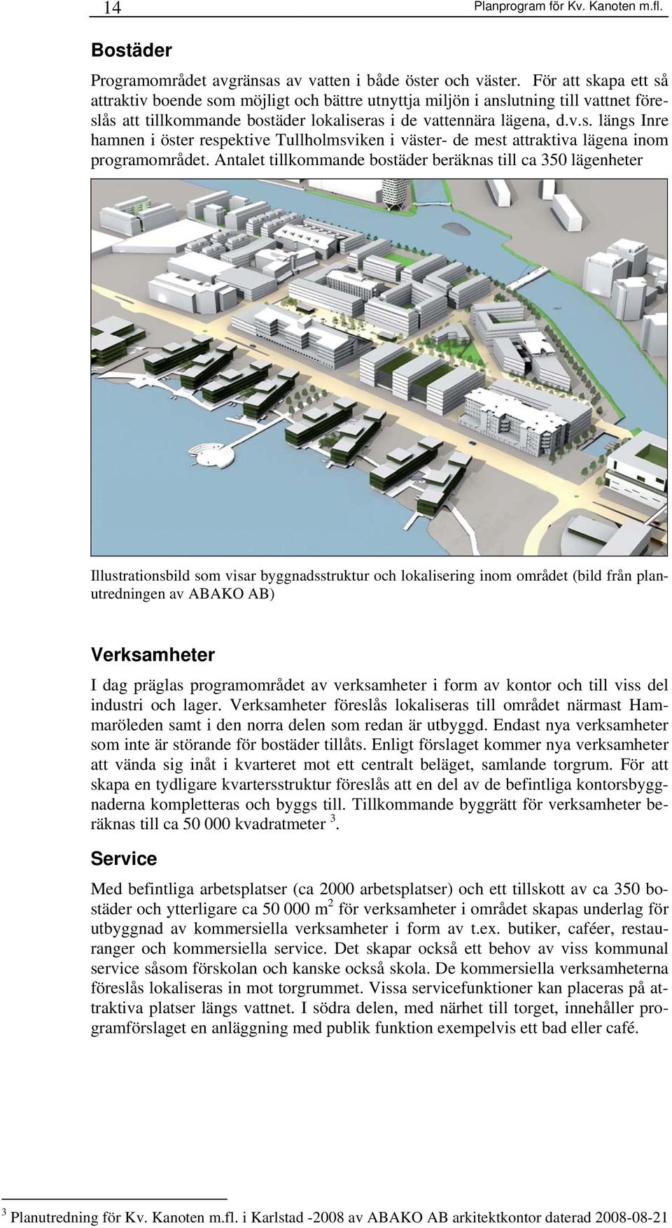 Antalet tillkommande bostäder beräknas till ca 350 lägenheter Illustrationsbild som visar byggnadsstruktur och lokalisering inom området (bild från planutredningen av ABAKO AB) Verksamheter I dag