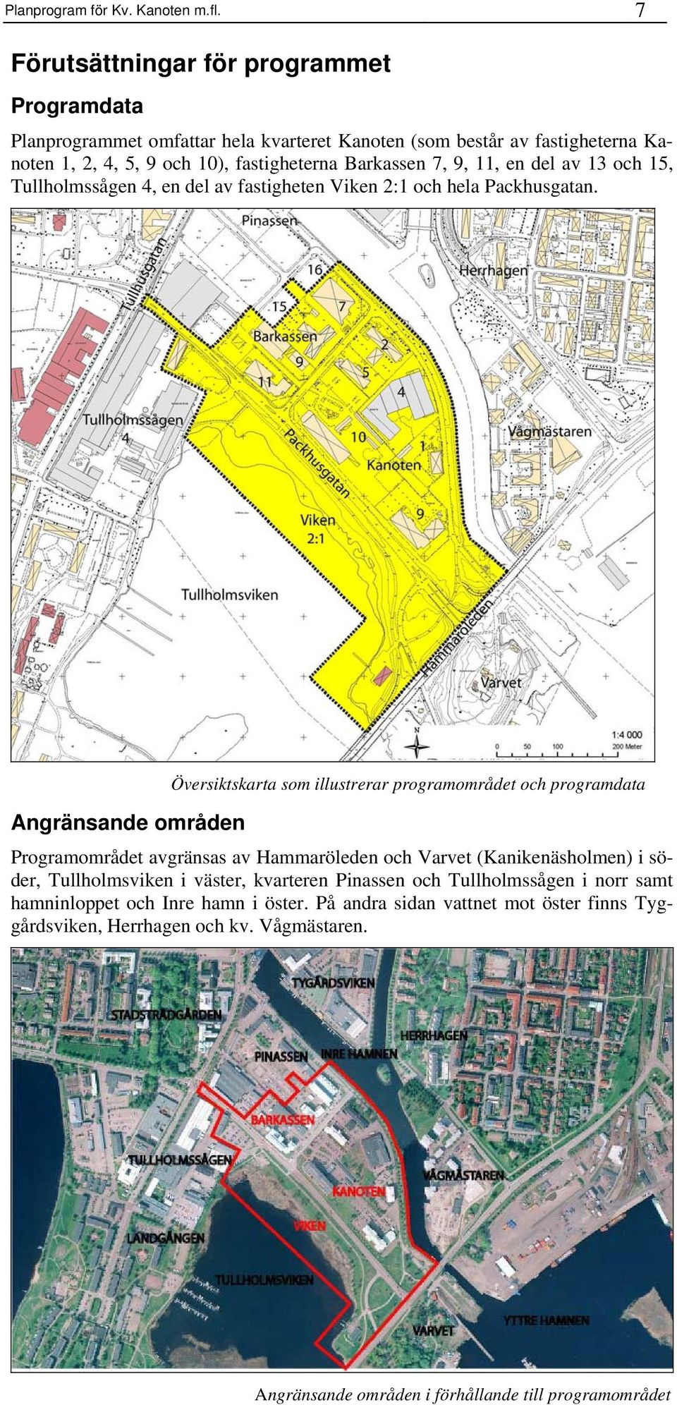 9, 11, en del av 13 och 15, Tullholmssågen 4, en del av fastigheten Viken 2:1 och hela Packhusgatan.