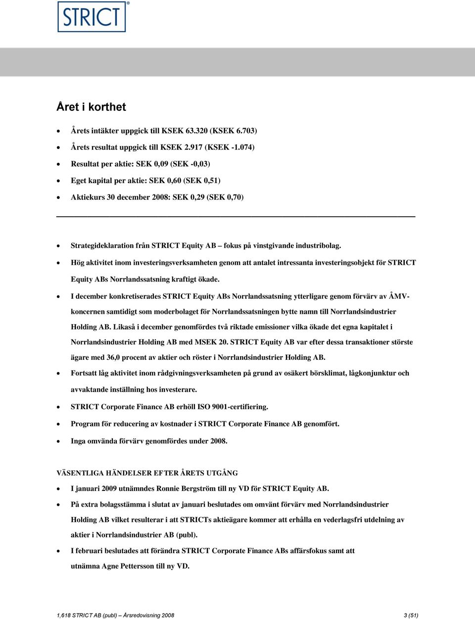 vinstgivande industribolag. Hög aktivitet inom investeringsverksamheten genom att antalet intressanta investeringsobjekt för STRICT Equity ABs Norrlandssatsning kraftigt ökade.