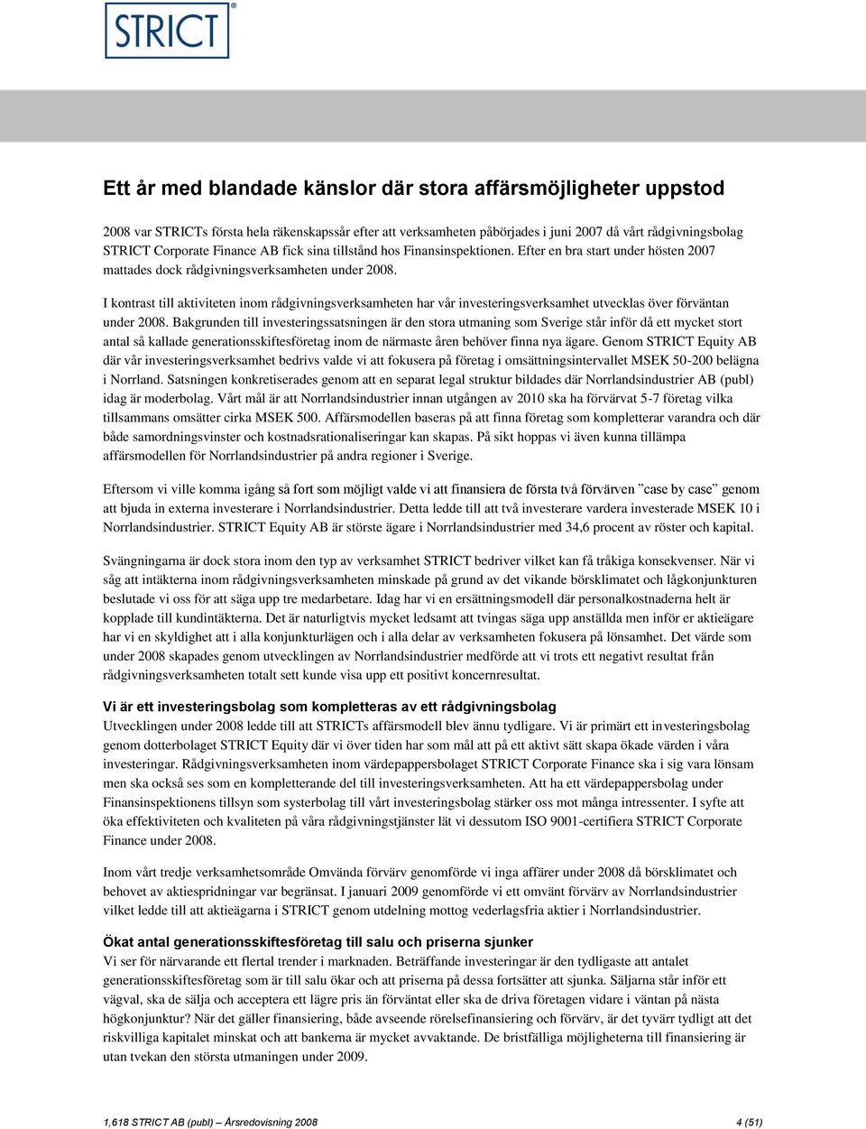 I kontrast till aktiviteten inom rådgivningsverksamheten har vår investeringsverksamhet utvecklas över förväntan under 2008.