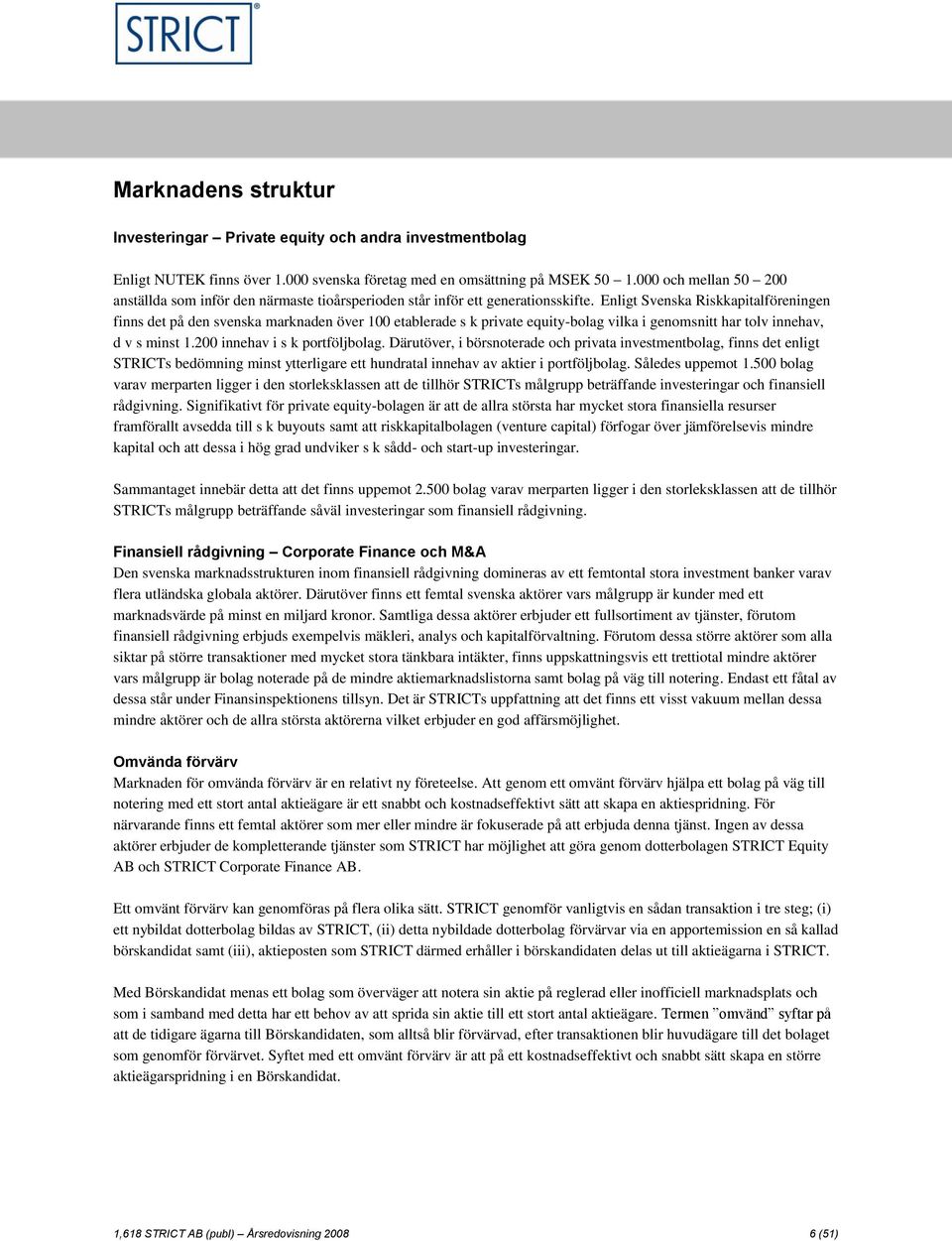 Enligt Svenska Riskkapitalföreningen finns det på den svenska marknaden över 100 etablerade s k private equity-bolag vilka i genomsnitt har tolv innehav, d v s minst 1.200 innehav i s k portföljbolag.