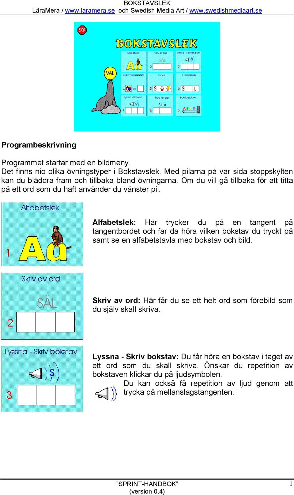 Alfabetslek: Här trycker du på en tangent på tangentbordet och får då höra vilken bokstav du tryckt på samt se en alfabetstavla med bokstav och bild.