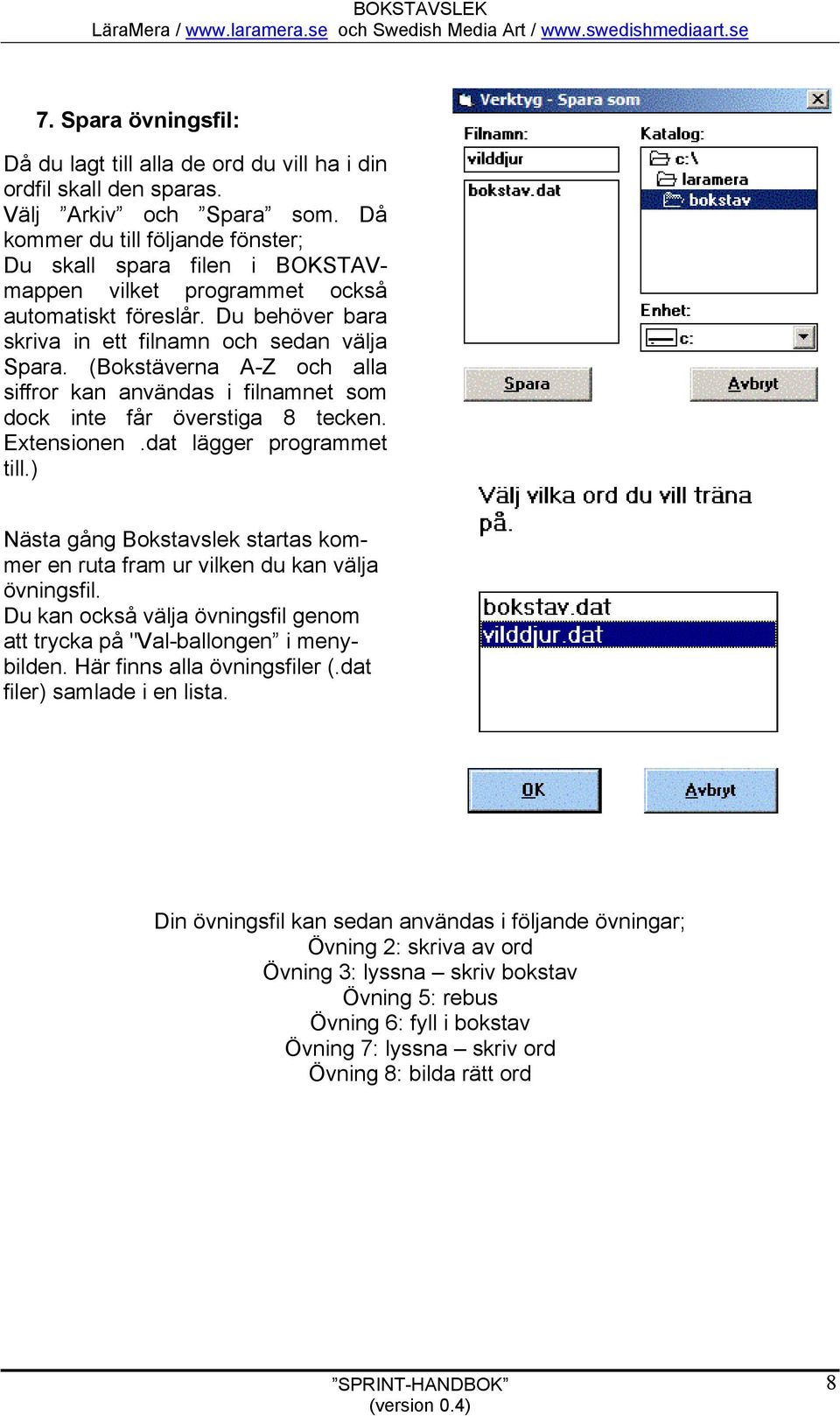 (Bokstäverna A-Z och alla siffror kan användas i filnamnet som dock inte får överstiga 8 tecken. Extensionen.dat lägger programmet till.