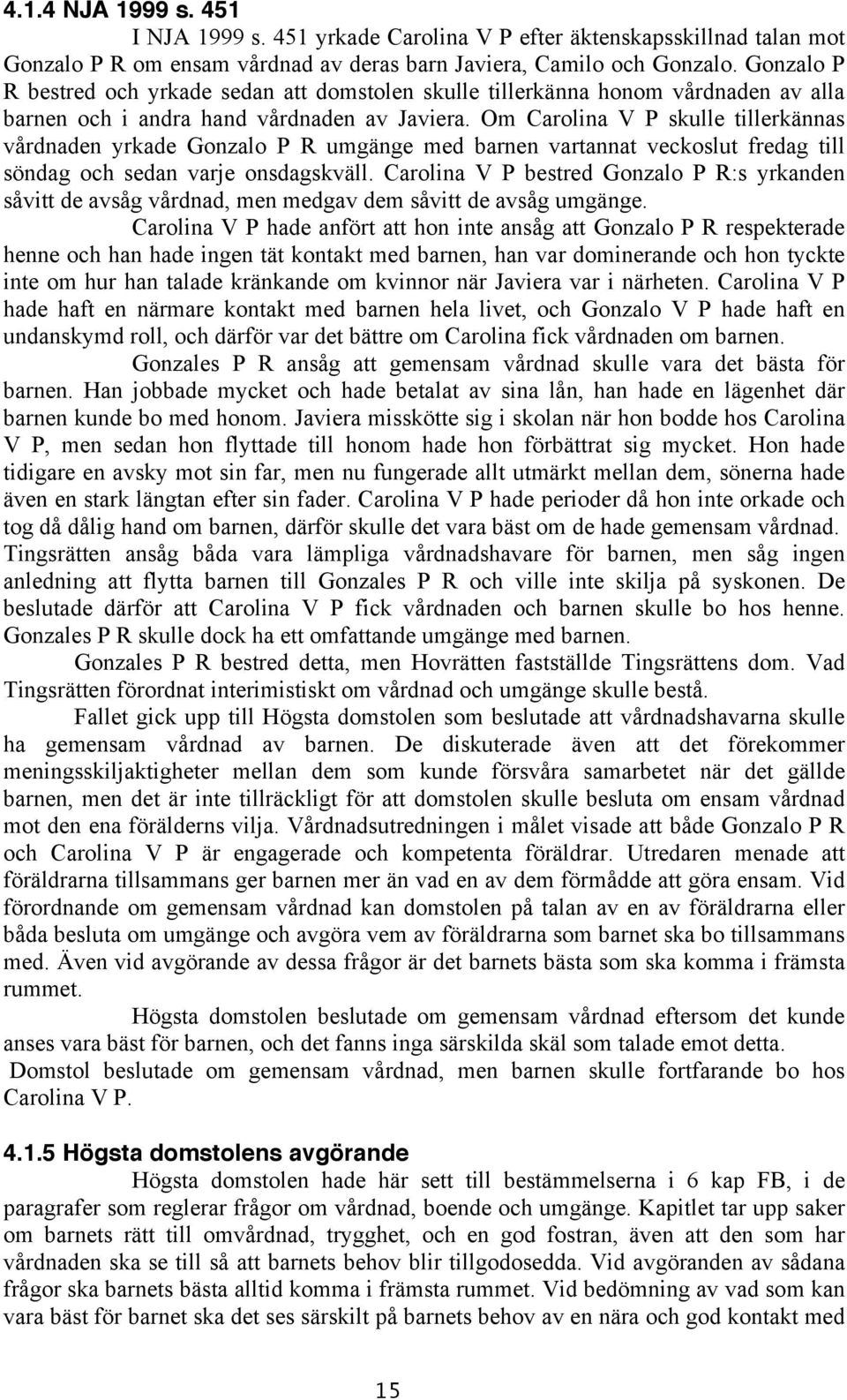 Om Carolina V P skulle tillerkännas vårdnaden yrkade Gonzalo P R umgänge med barnen vartannat veckoslut fredag till söndag och sedan varje onsdagskväll.