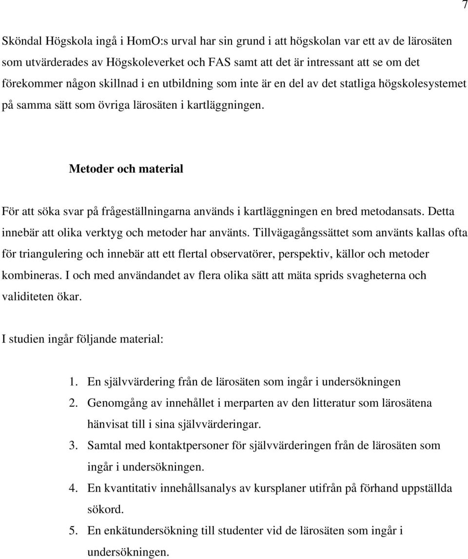 Metoder och material För att söka svar på frågeställningarna används i kartläggningen en bred metodansats. Detta innebär att olika verktyg och metoder har använts.