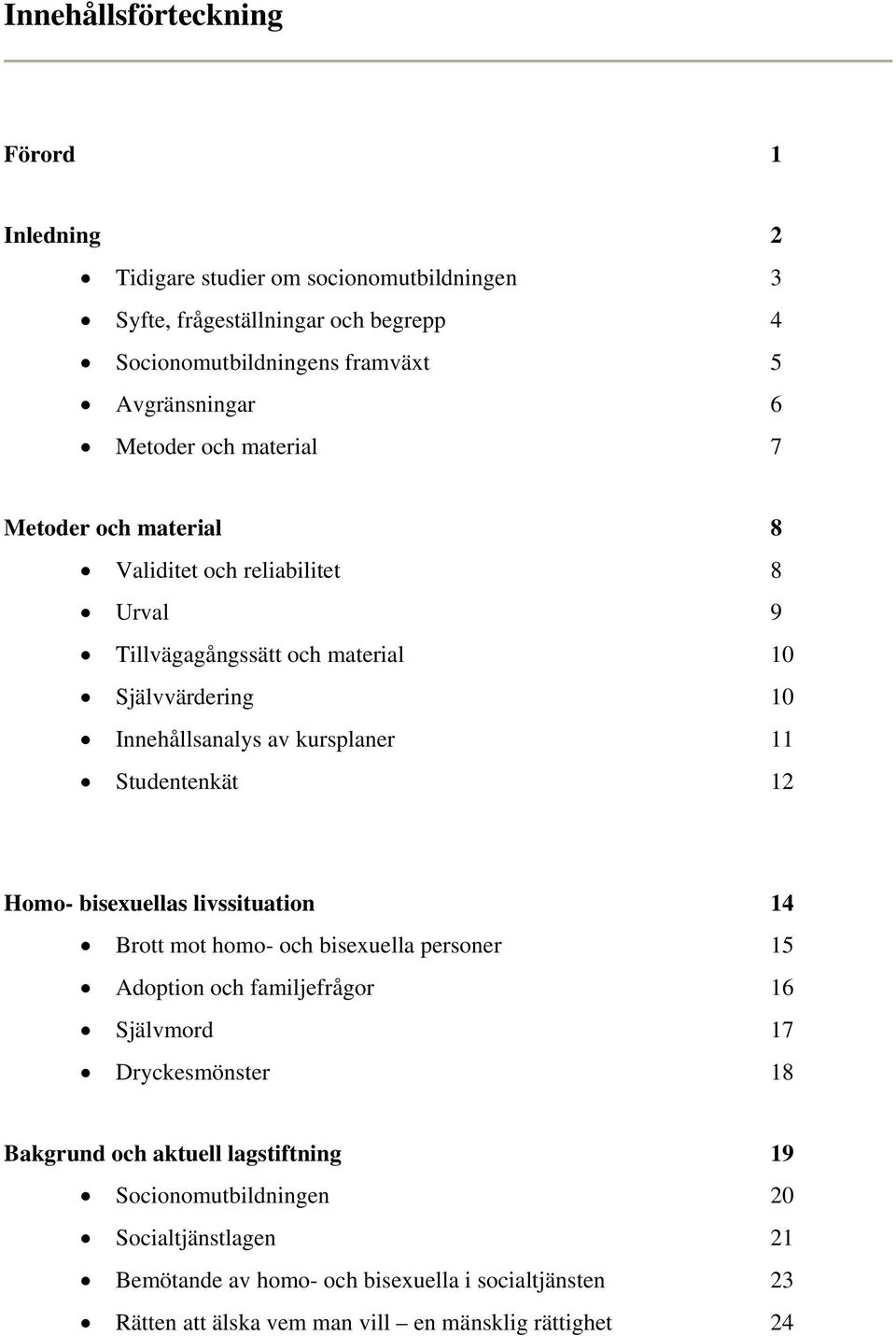 Studentenkät 12 Homo- bisexuellas livssituation 14 Brott mot homo- och bisexuella personer 15 Adoption och familjefrågor 16 Självmord 17 Dryckesmönster 18 Bakgrund och