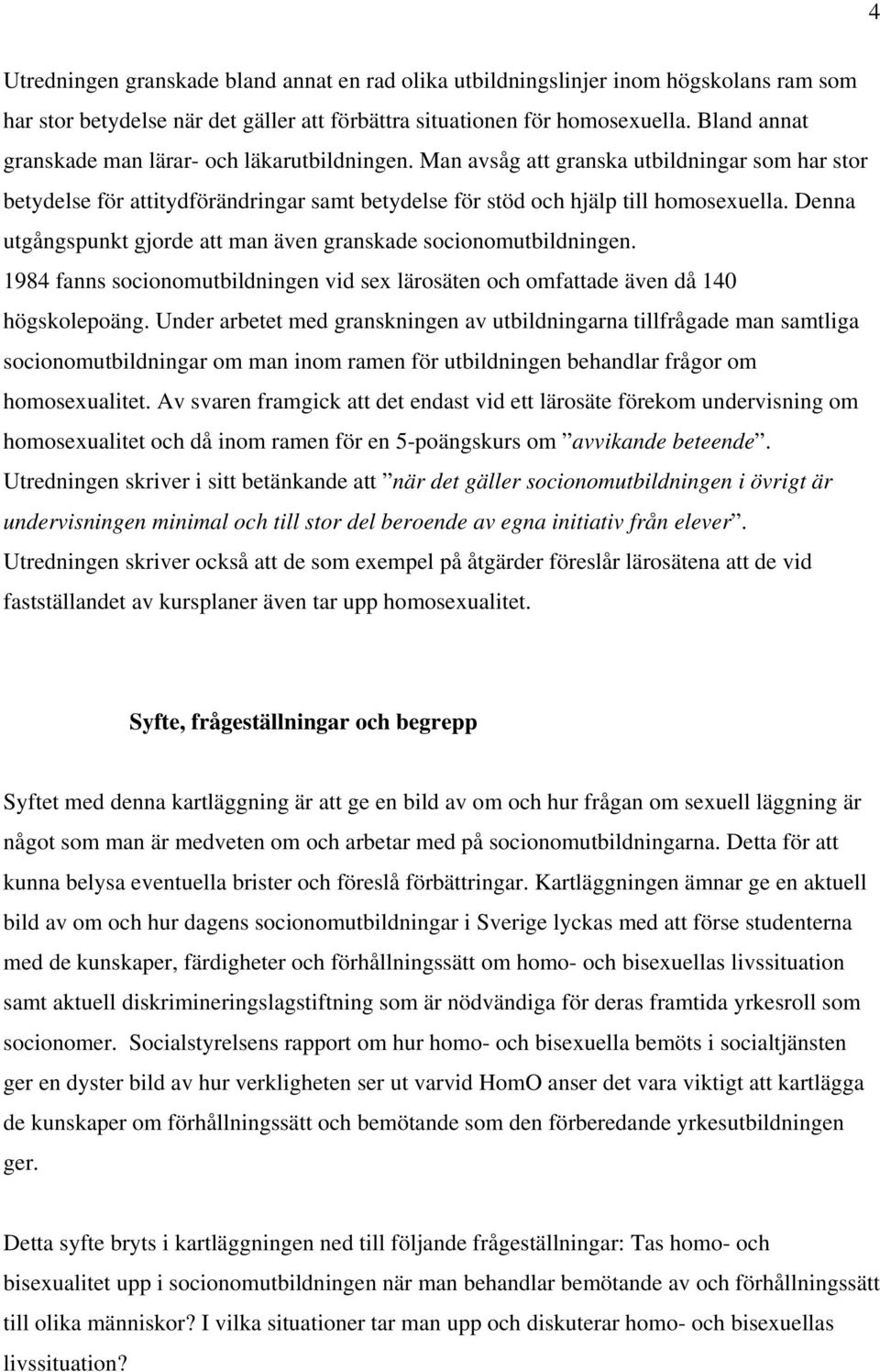 Denna utgångspunkt gjorde att man även granskade socionomutbildningen. 1984 fanns socionomutbildningen vid sex lärosäten och omfattade även då 140 högskolepoäng.