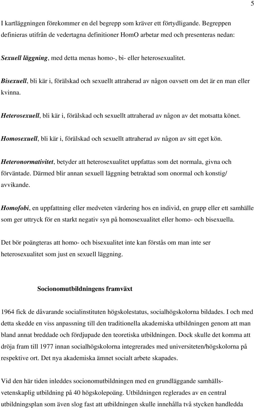 Bisexuell, bli kär i, förälskad och sexuellt attraherad av någon oavsett om det är en man eller kvinna. Heterosexuell, bli kär i, förälskad och sexuellt attraherad av någon av det motsatta könet.